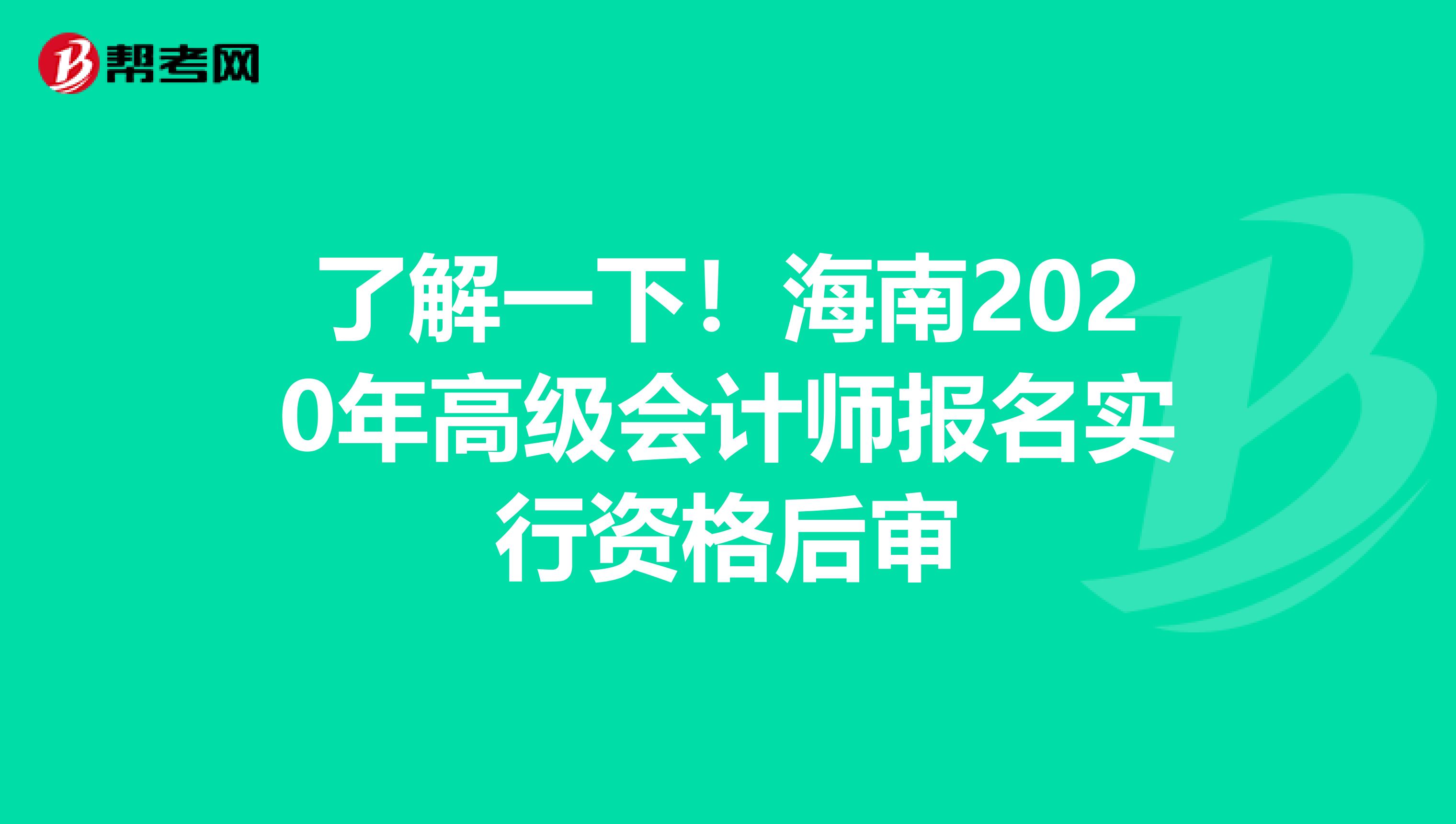 了解一下！海南2020年高级会计师报名实行资格后审