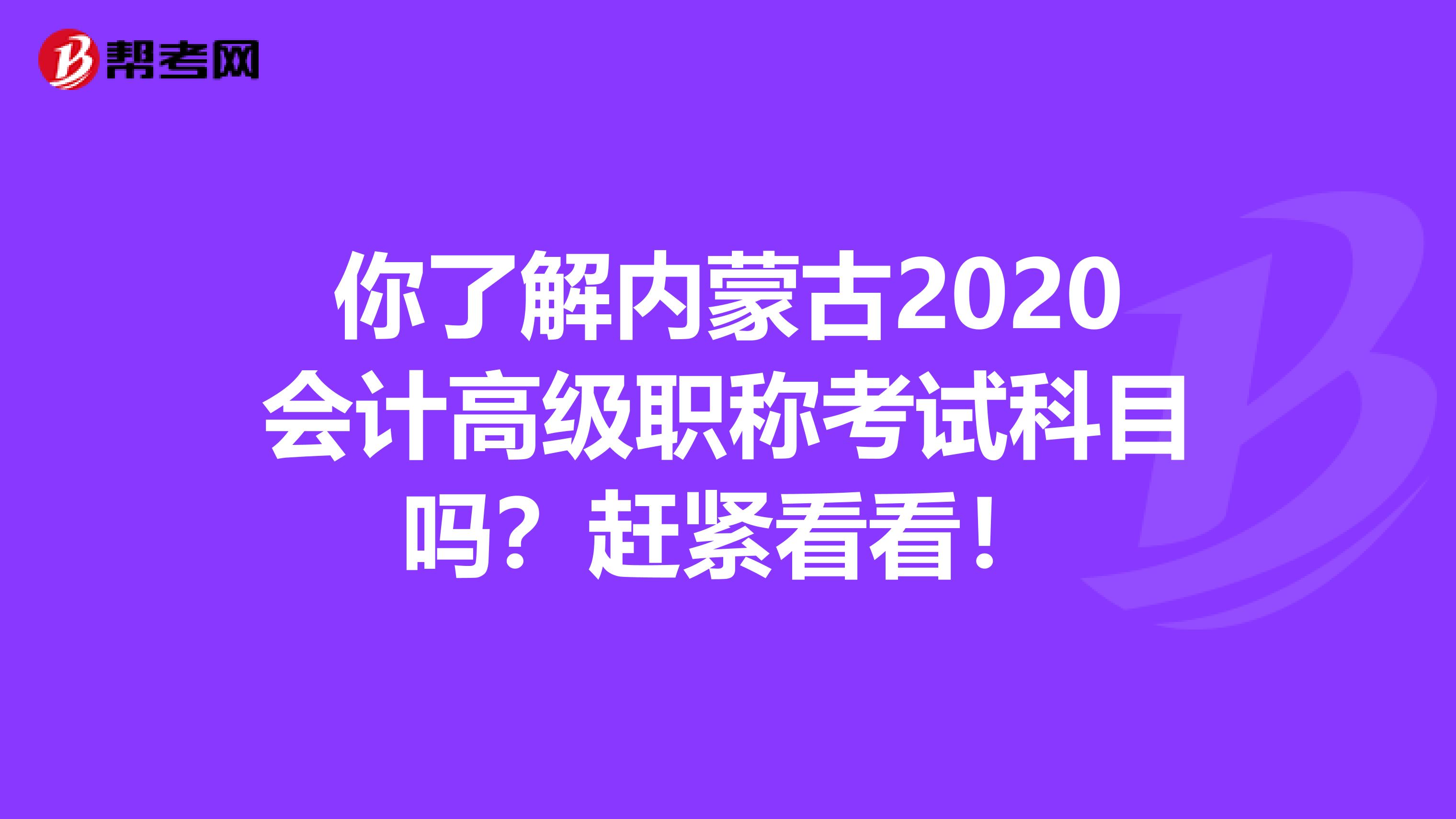 你了解内蒙古2020会计高级职称考试科目吗？赶紧看看！