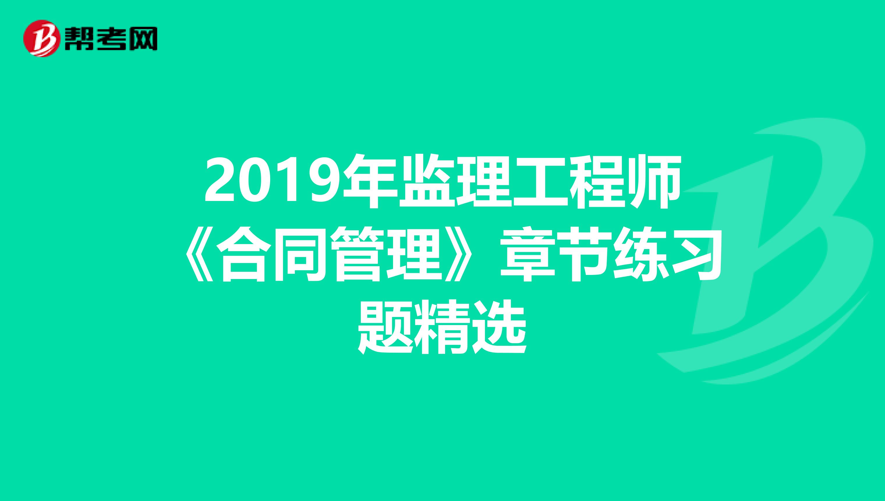 2019年监理工程师《合同管理》章节练习题精选