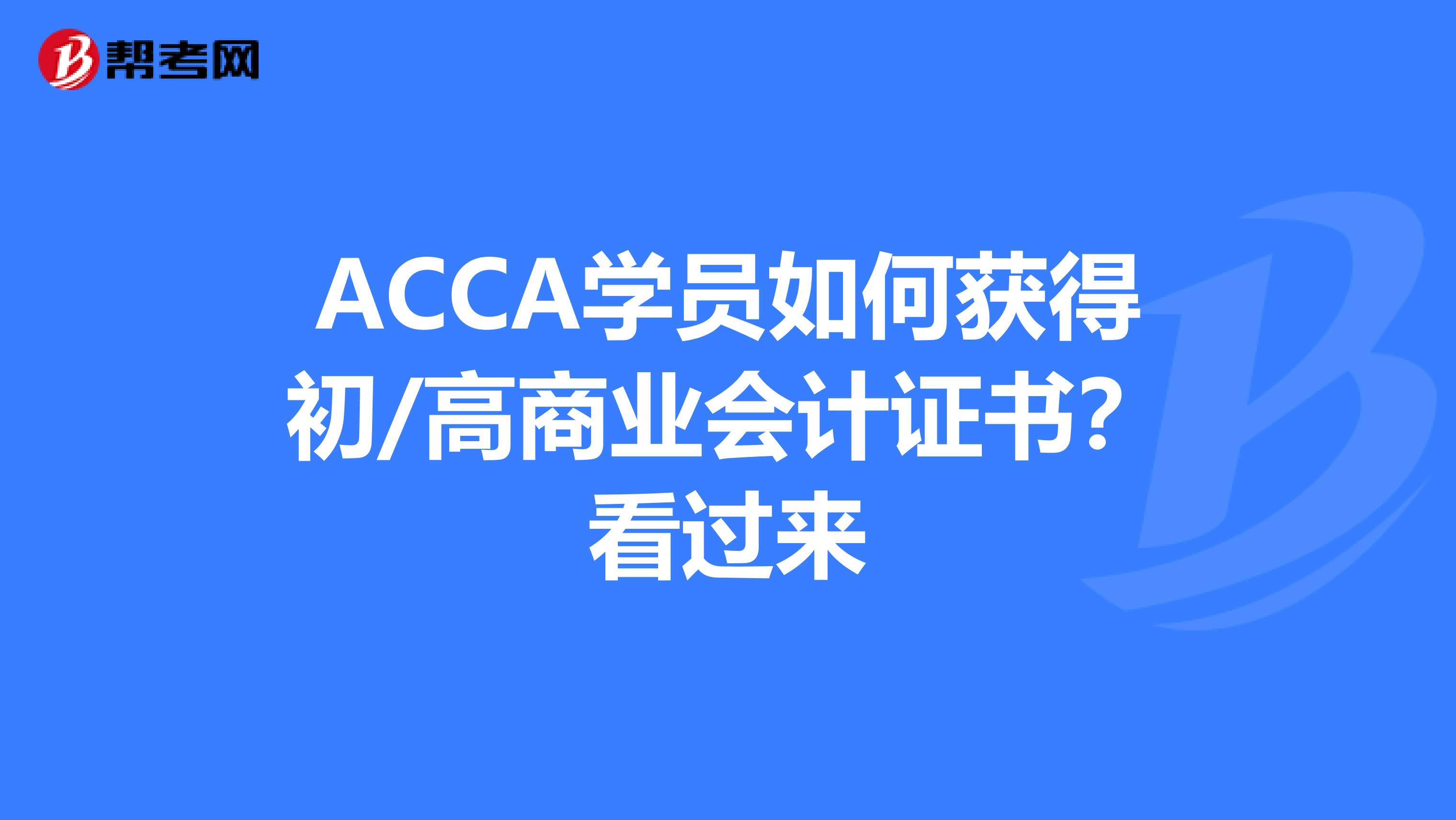 ACCA学员如何获得初/高商业会计证书？看过来