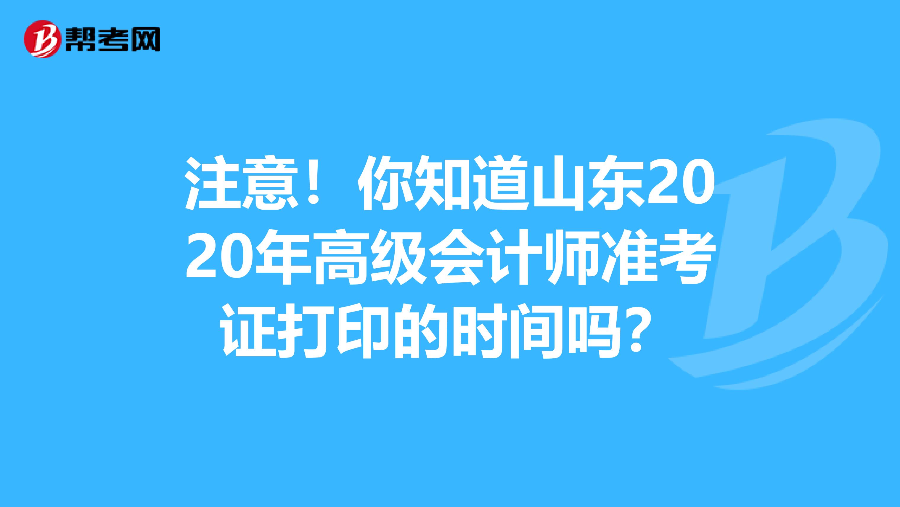 注意！你知道山东2020年高级会计师准考证打印的时间吗？