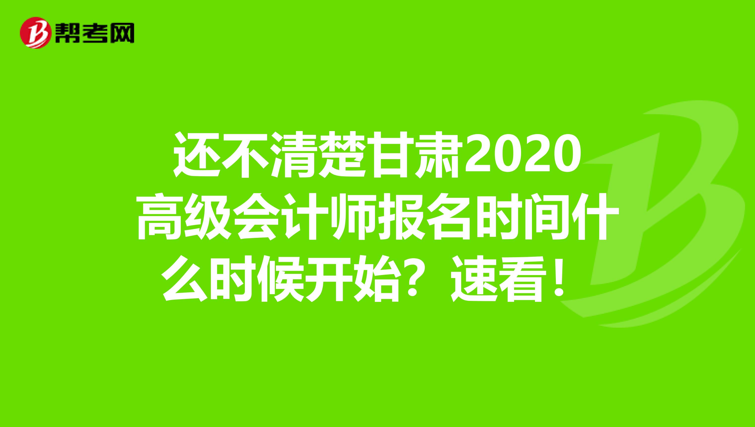 还不清楚甘肃2020高级会计师报名时间什么时候开始？速看！