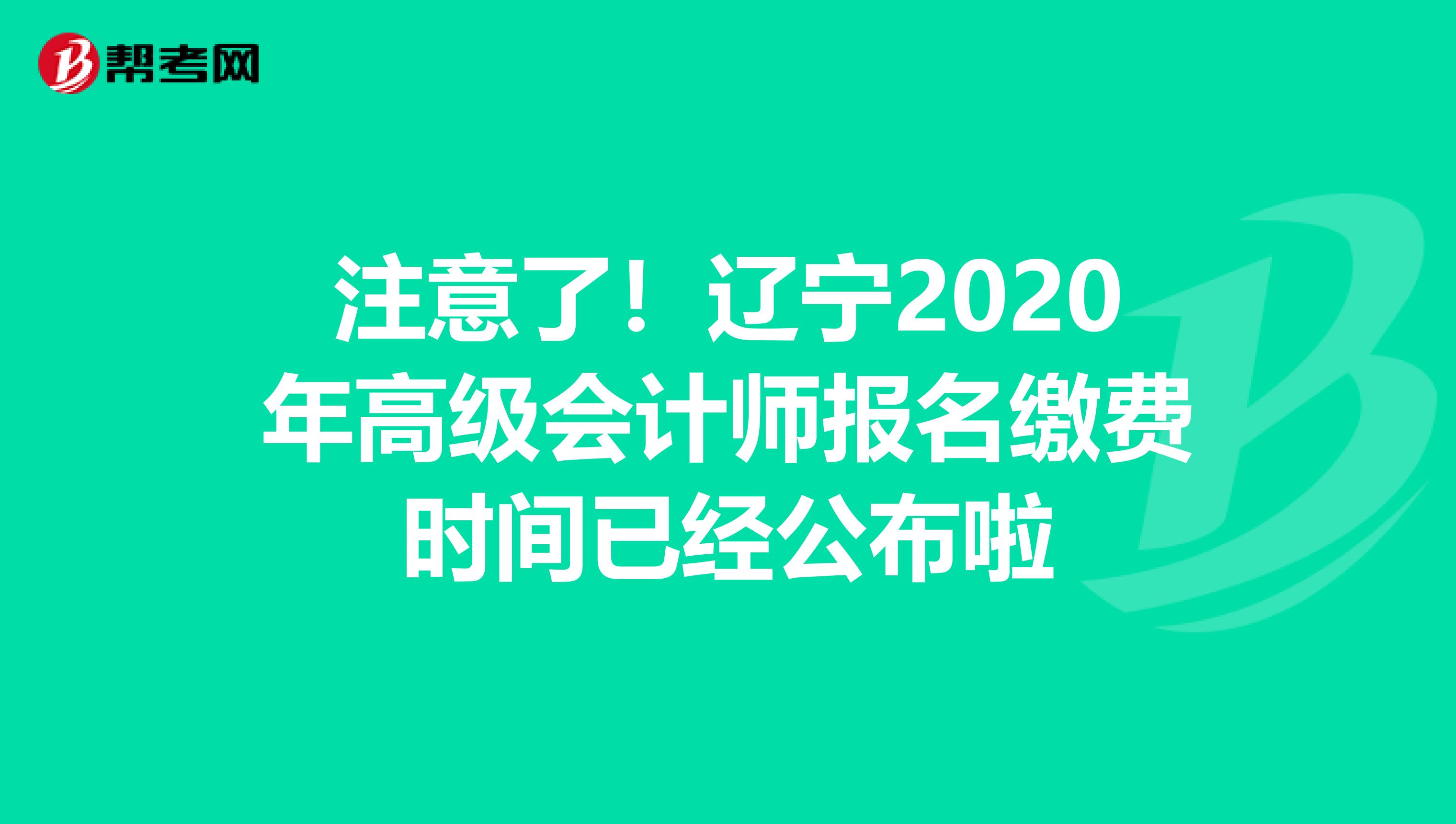 注意了！辽宁2020年高级会计师报名缴费时间已经公布啦