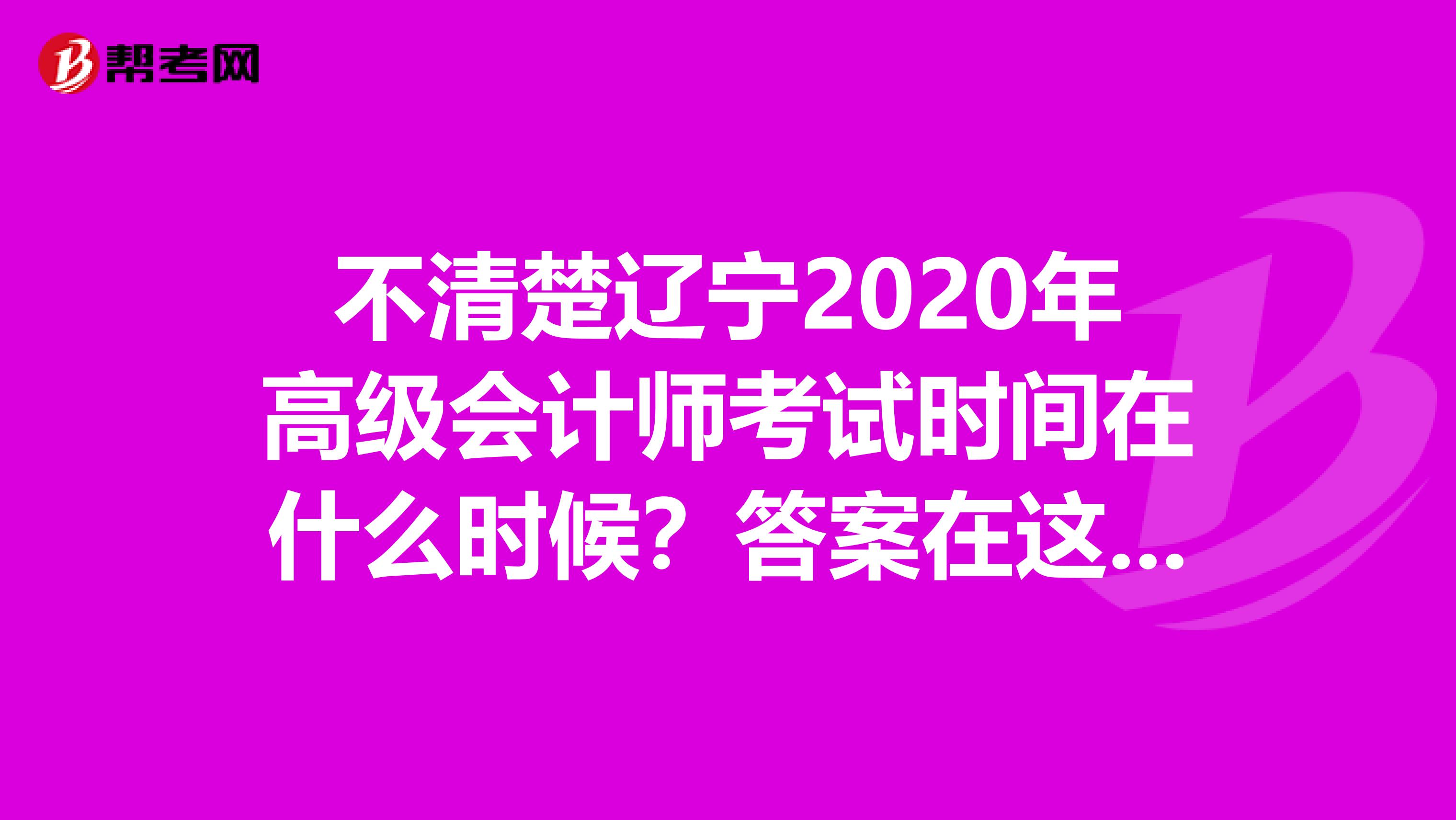 不清楚辽宁2020年高级会计师考试时间在什么时候？答案在这里！