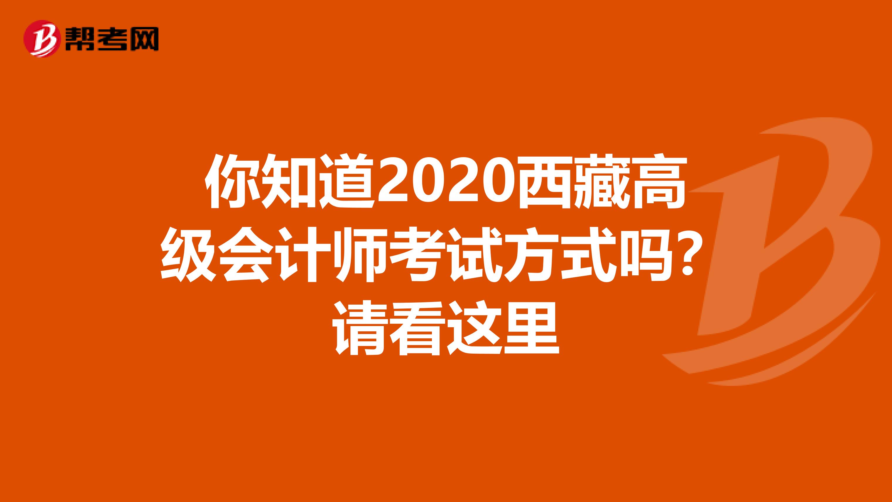 你知道2020西藏高级会计师考试方式吗？请看这里