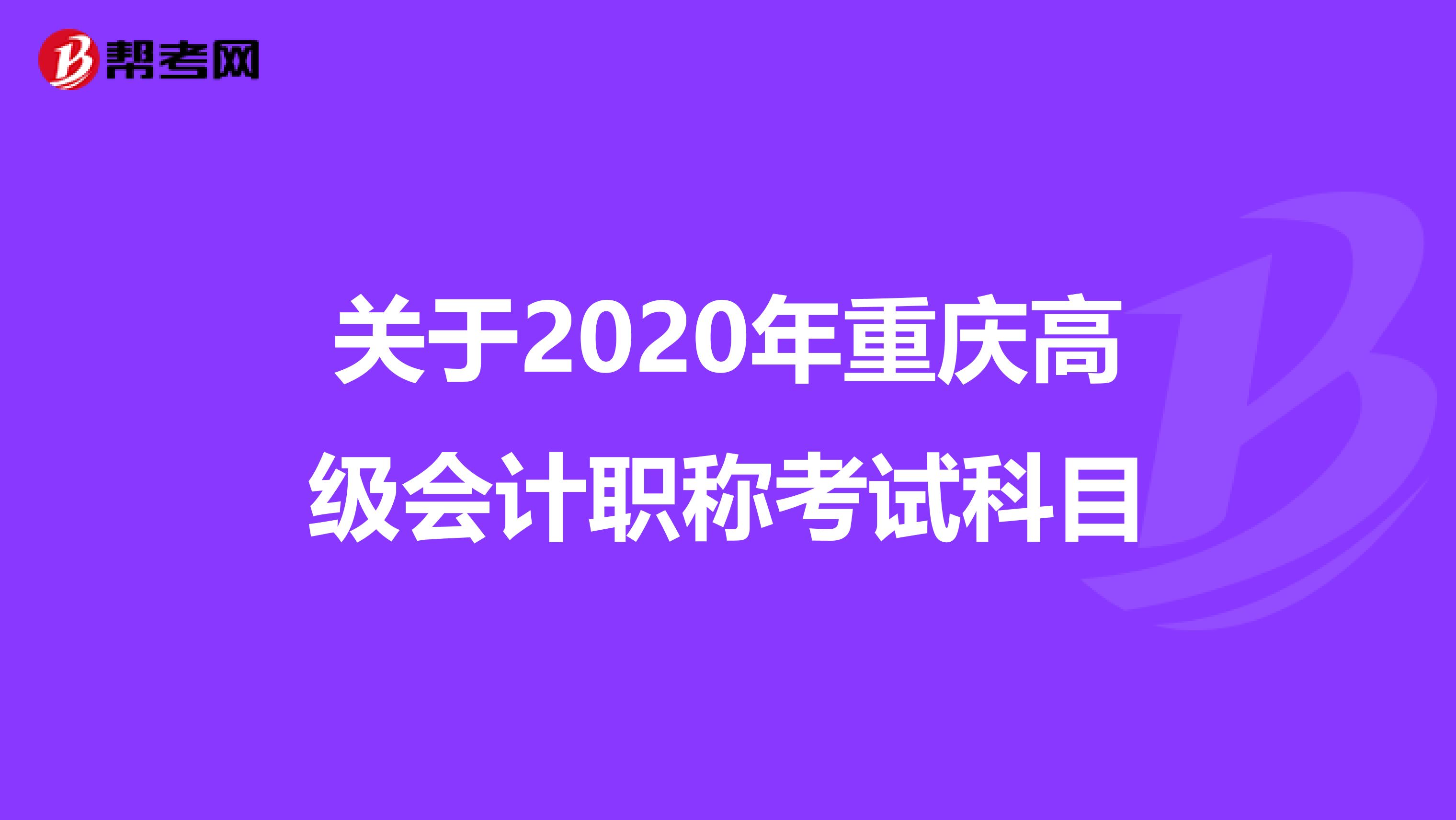 关于2020年重庆高级会计职称考试科目