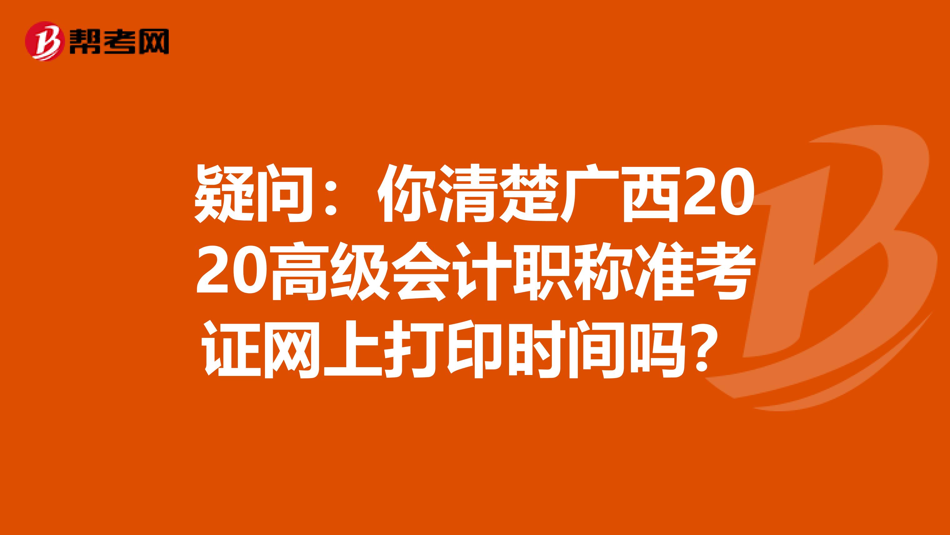 疑问：你清楚广西2020高级会计职称准考证网上打印时间吗？