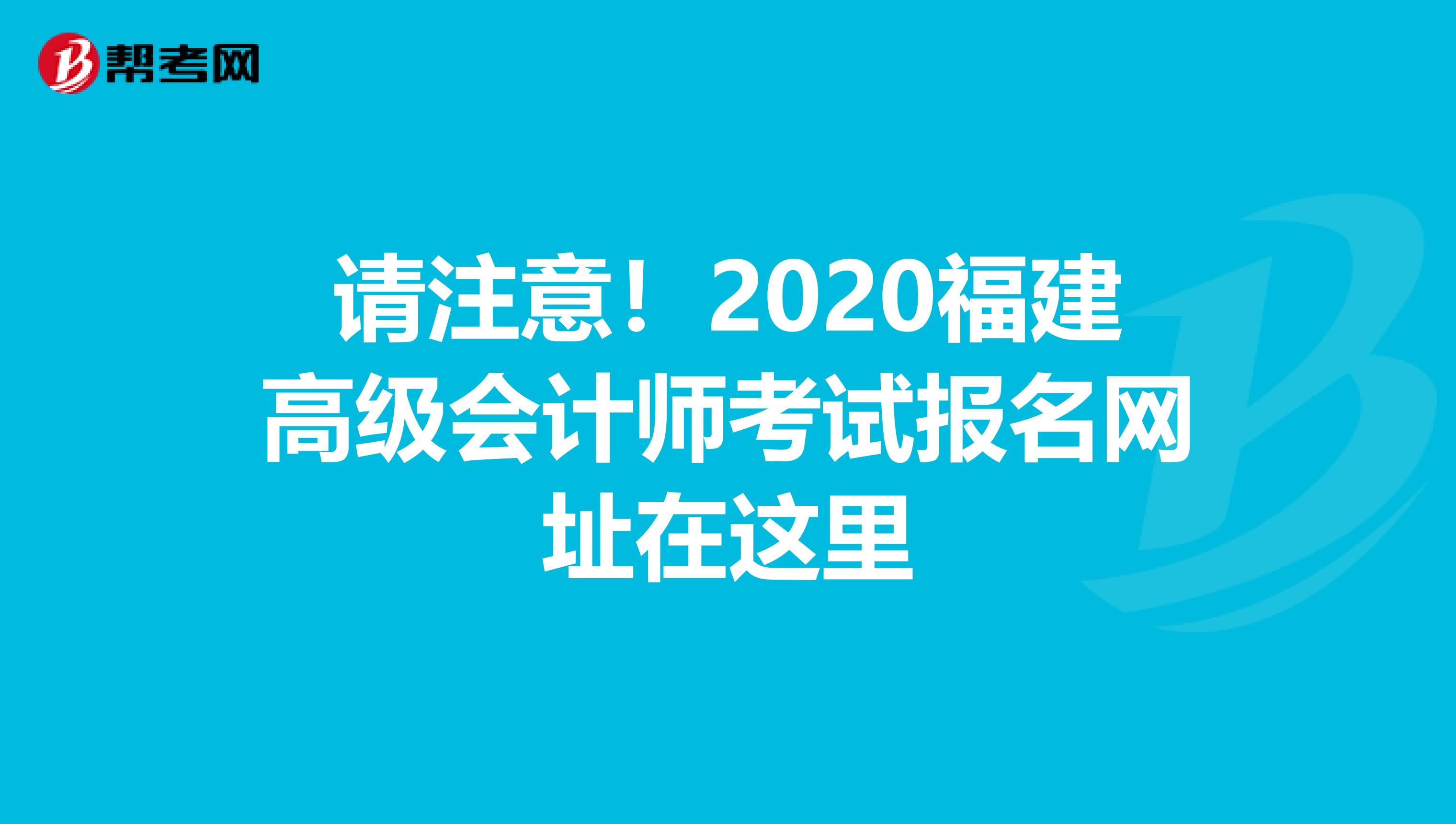 请注意！2020福建高级会计师考试报名网址在这里