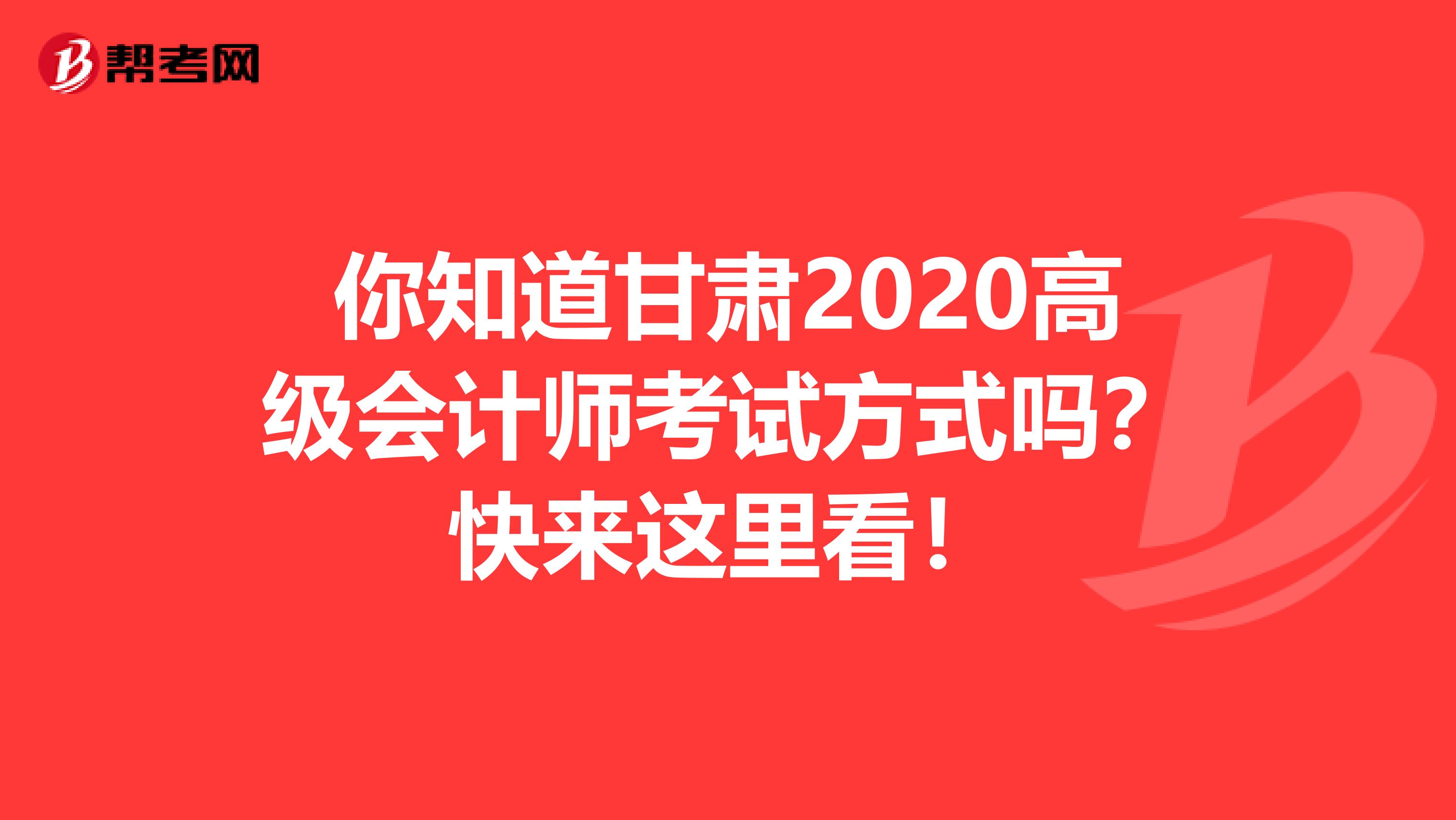 你知道甘肃2020高级会计师考试方式吗？快来这里看！