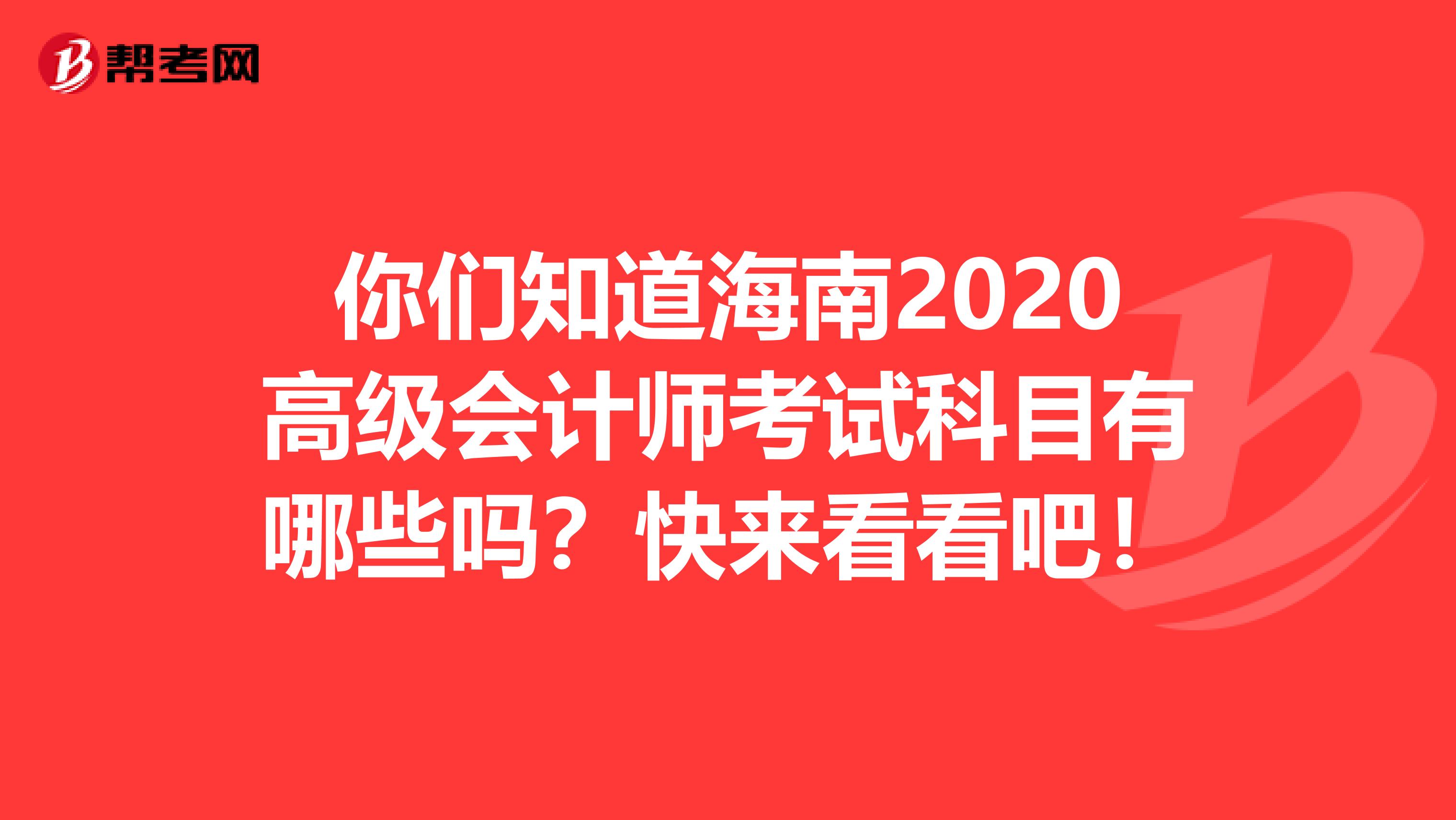 你们知道海南2020高级会计师考试科目有哪些吗？快来看看吧！