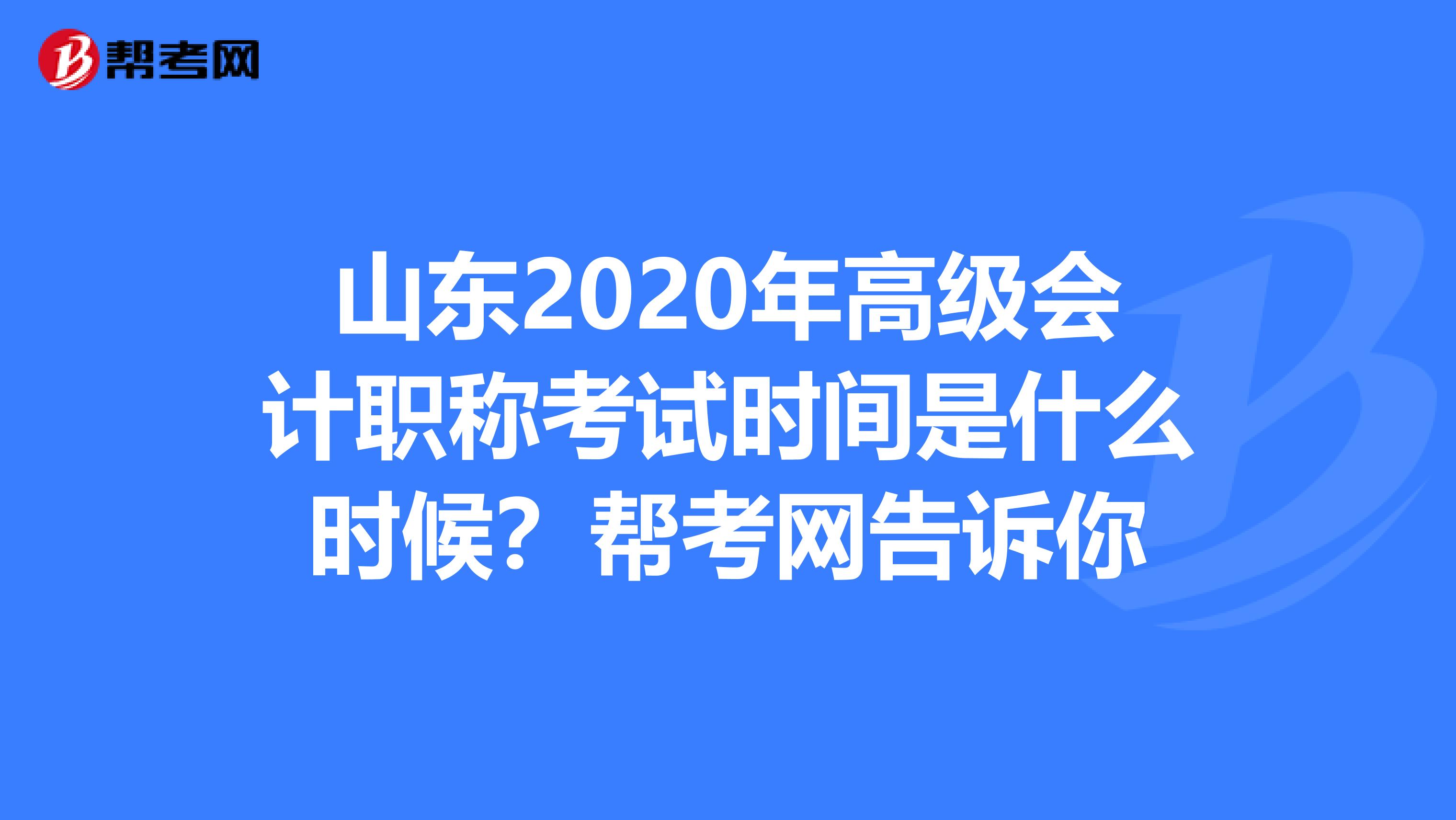 山東2020年高級會計職稱考試時間是什么時候？幫考網(wǎng)告訴你