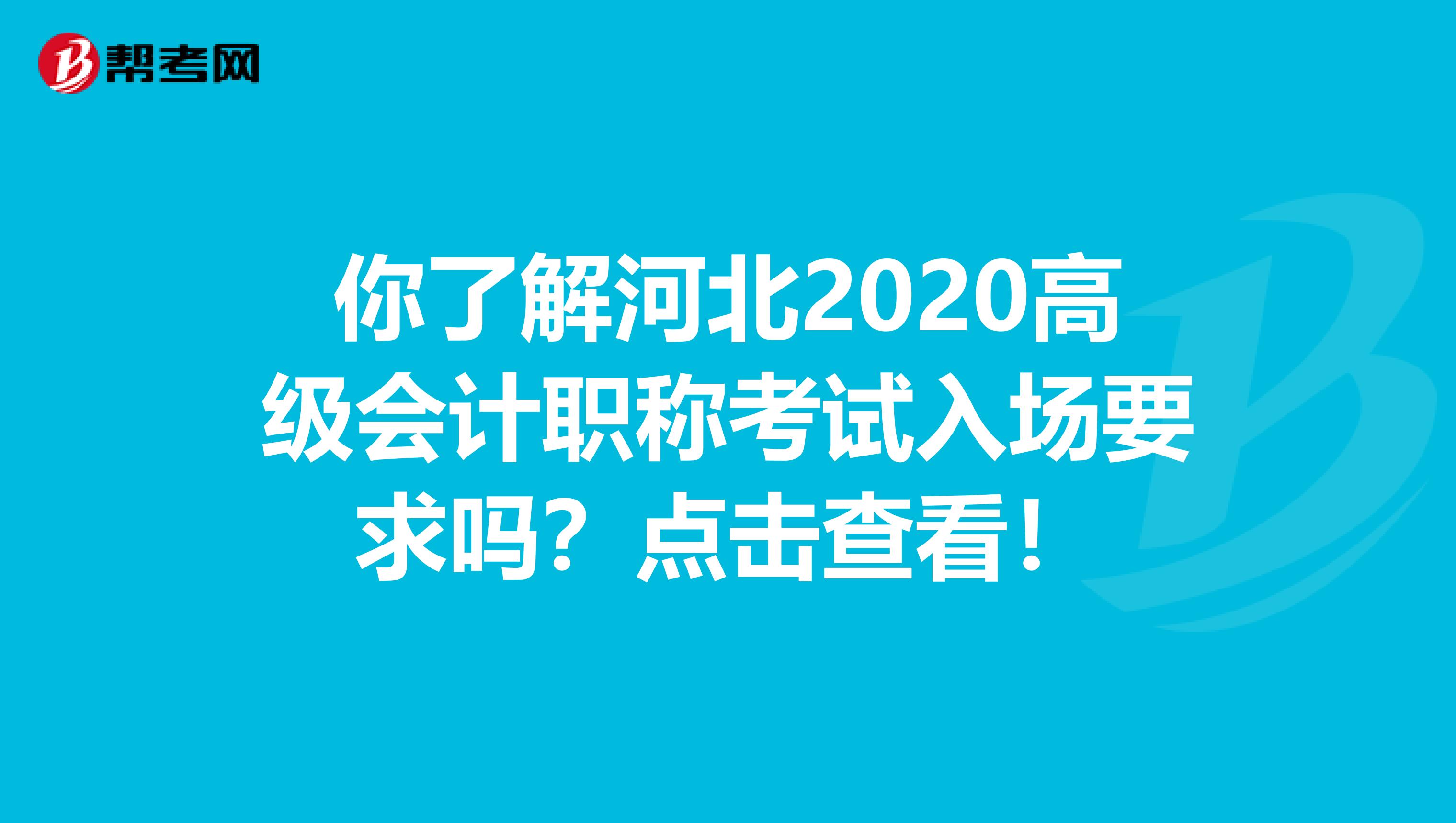 你了解河北2020高级会计职称考试入场要求吗？点击查看！