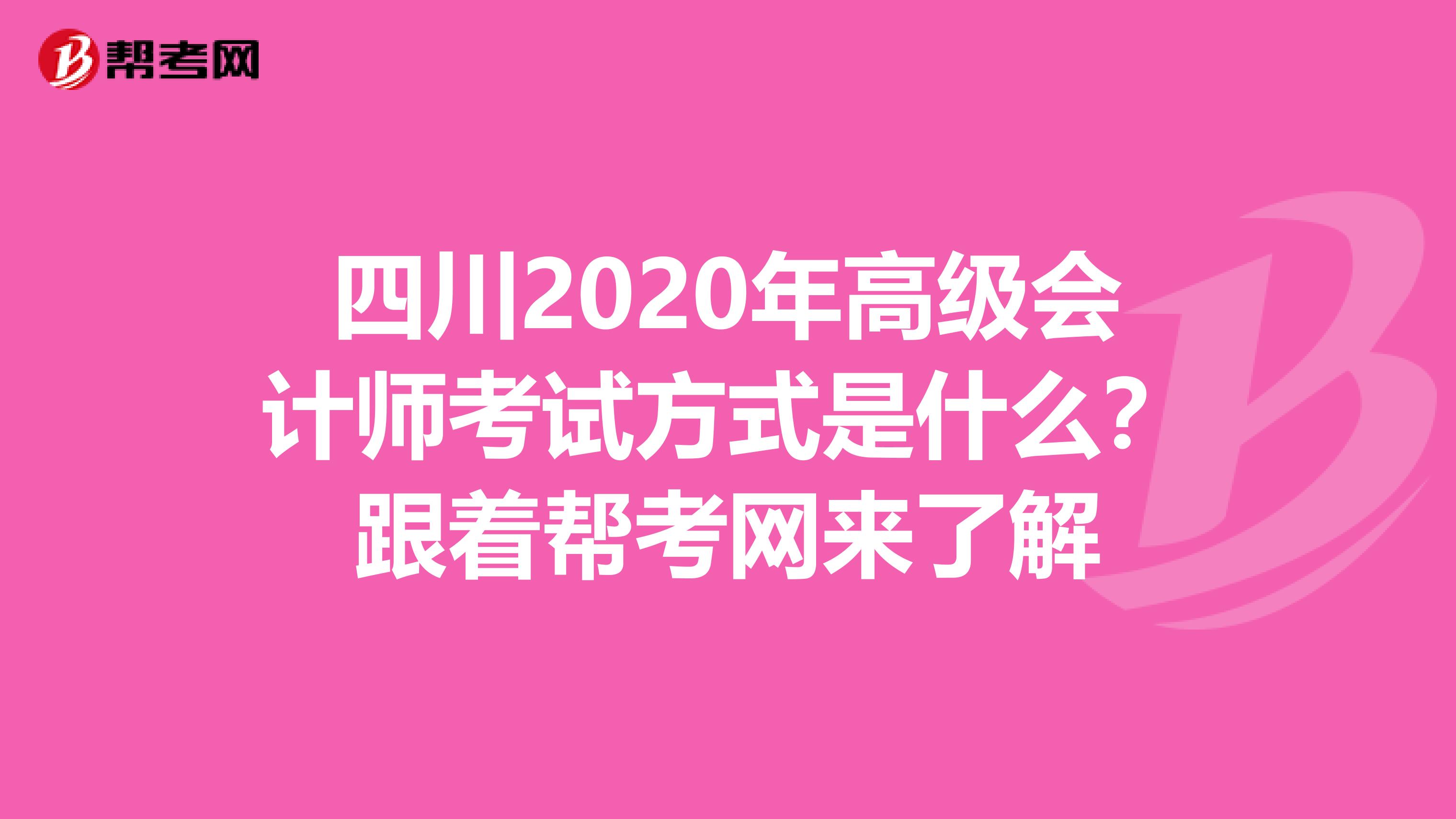 四川2020年高级会计师考试方式是什么？跟着帮考网来了解