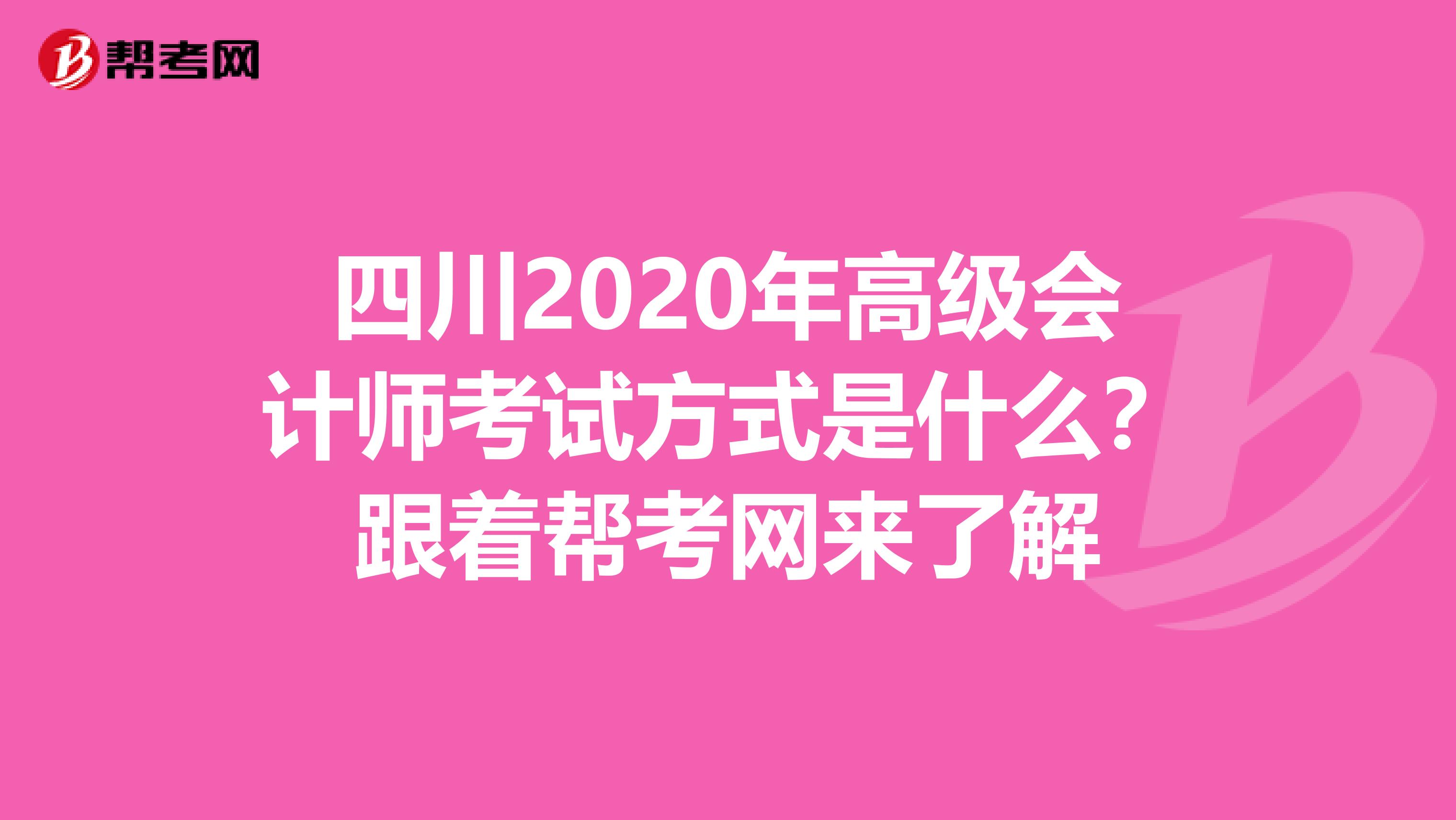 四川2020年高级会计师考试方式是什么？跟着帮考网来了解