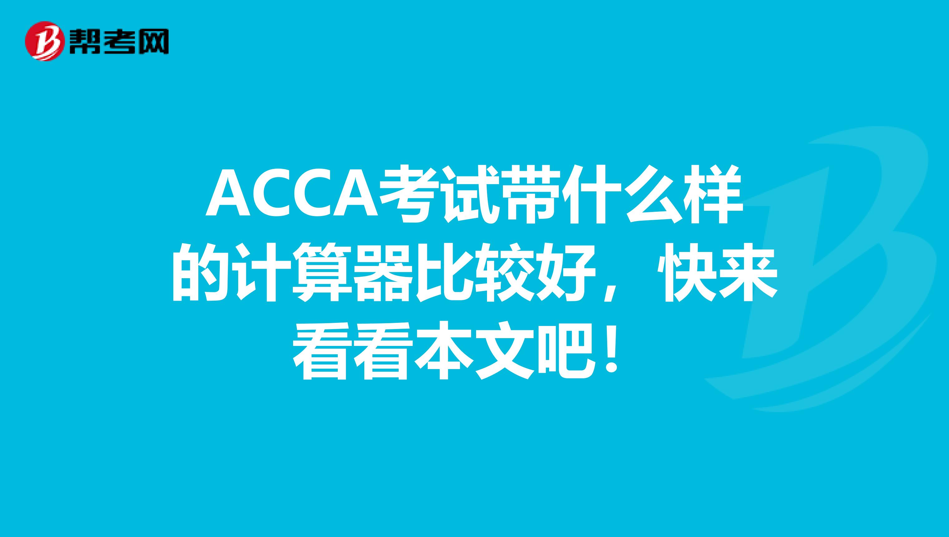 ACCA考试带什么样的计算器比较好，快来看看本文吧！
