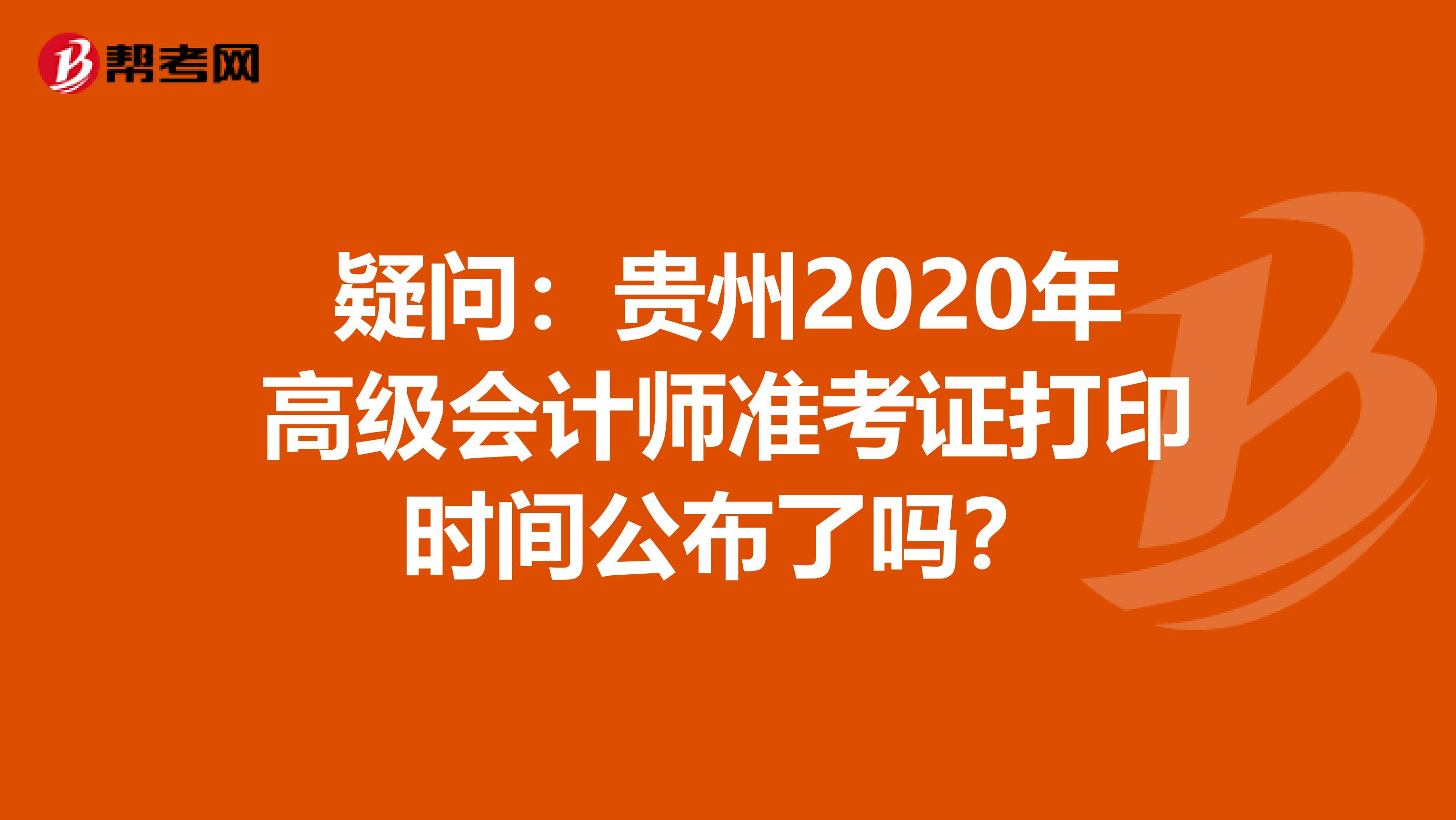疑问：贵州2020年高级会计师准考证打印时间公布了吗？