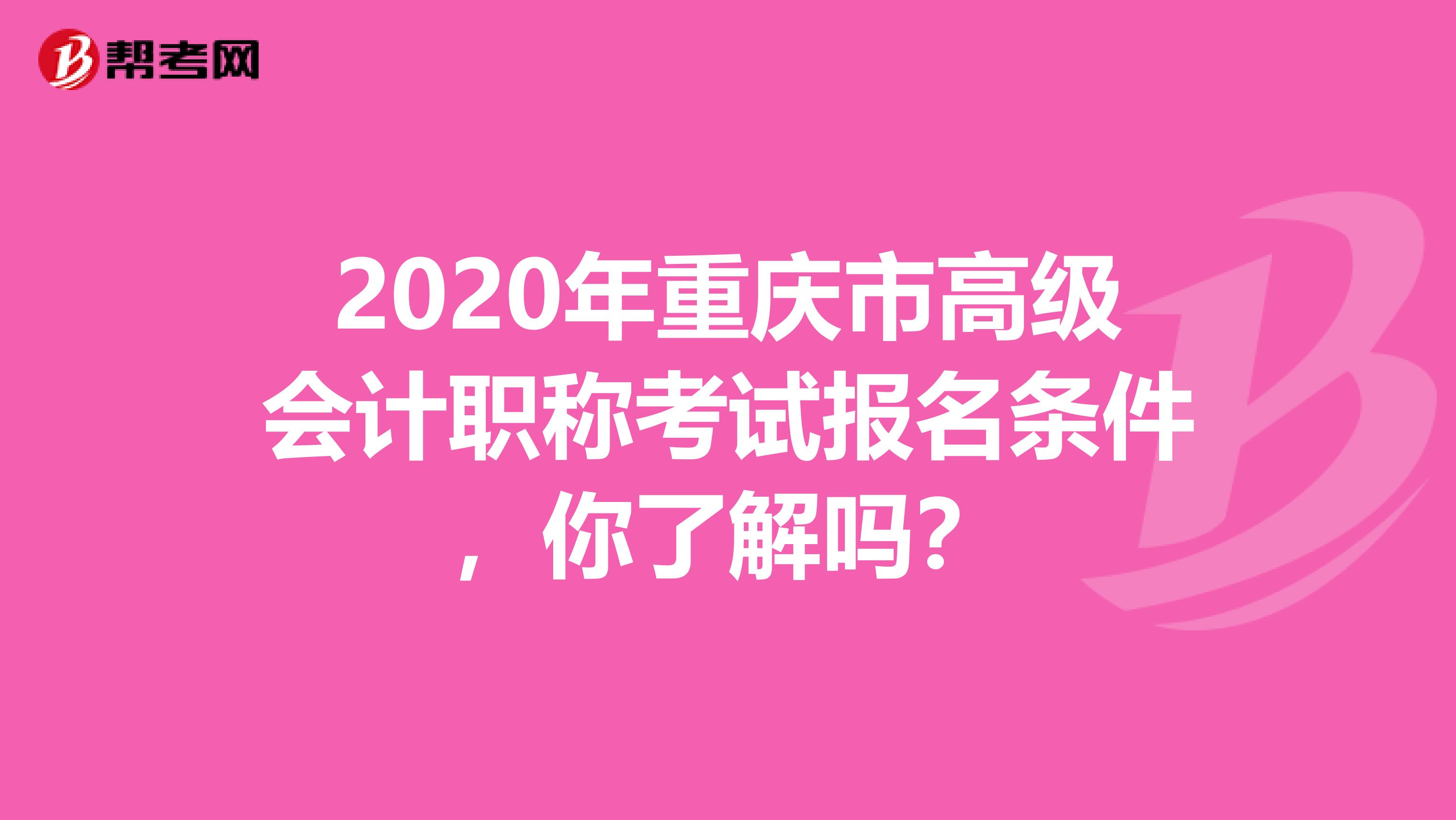2020年重庆市高级会计职称考试报名条件，你了解吗？