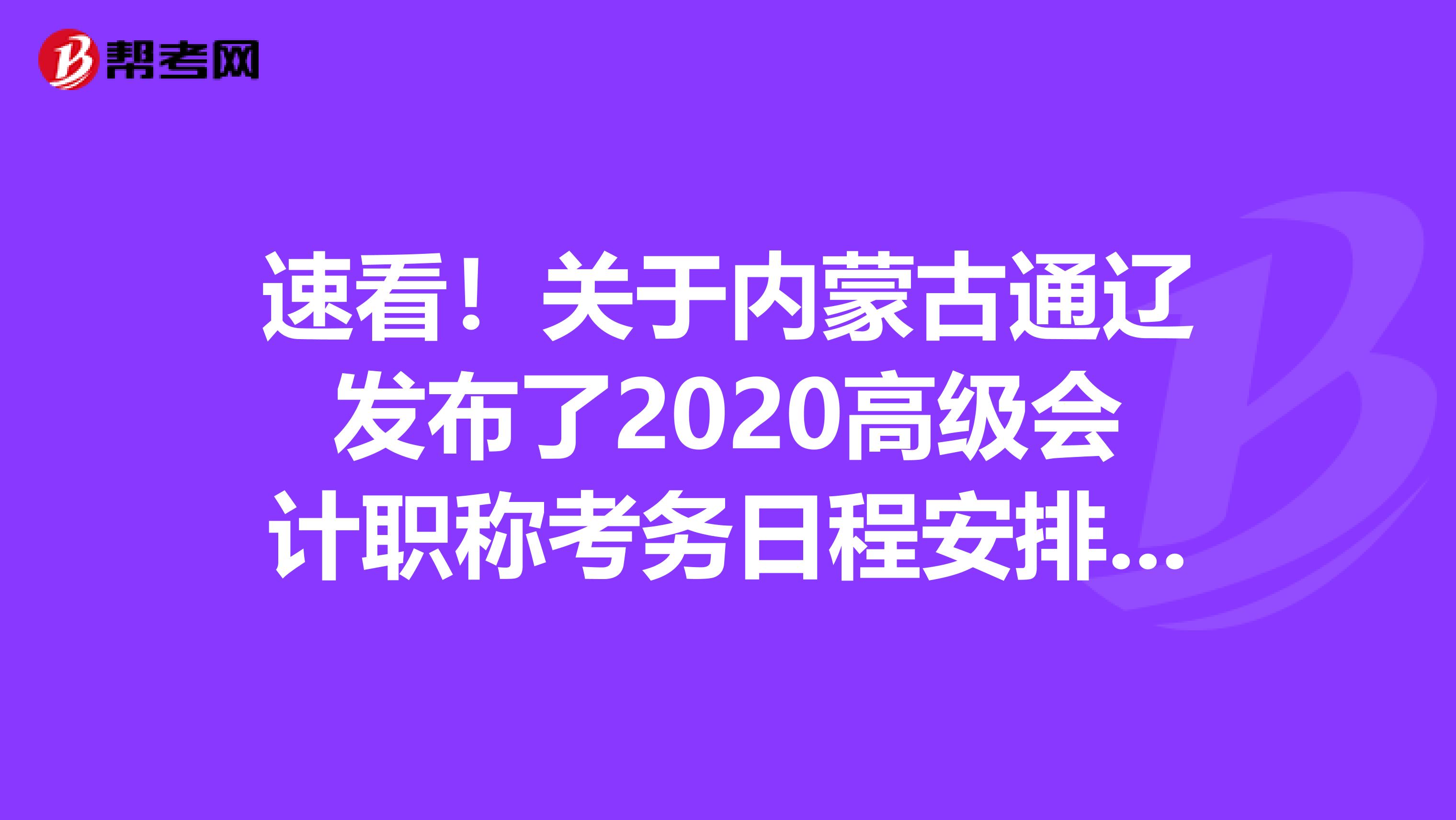 速看！关于内蒙古通辽发布了2020高级会计职称考务日程安排的通知