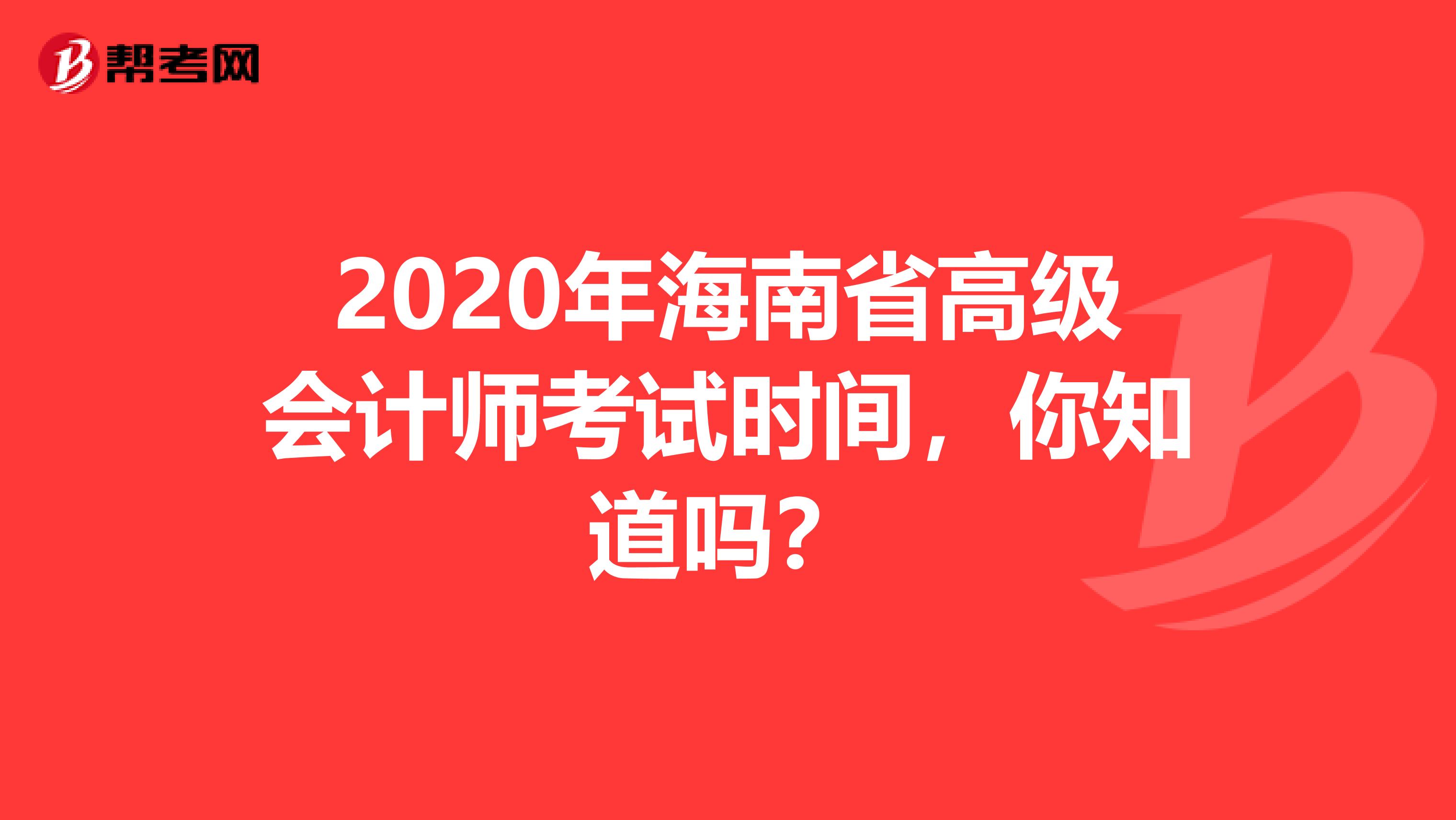 2020年海南省高级会计师考试时间，你知道吗？