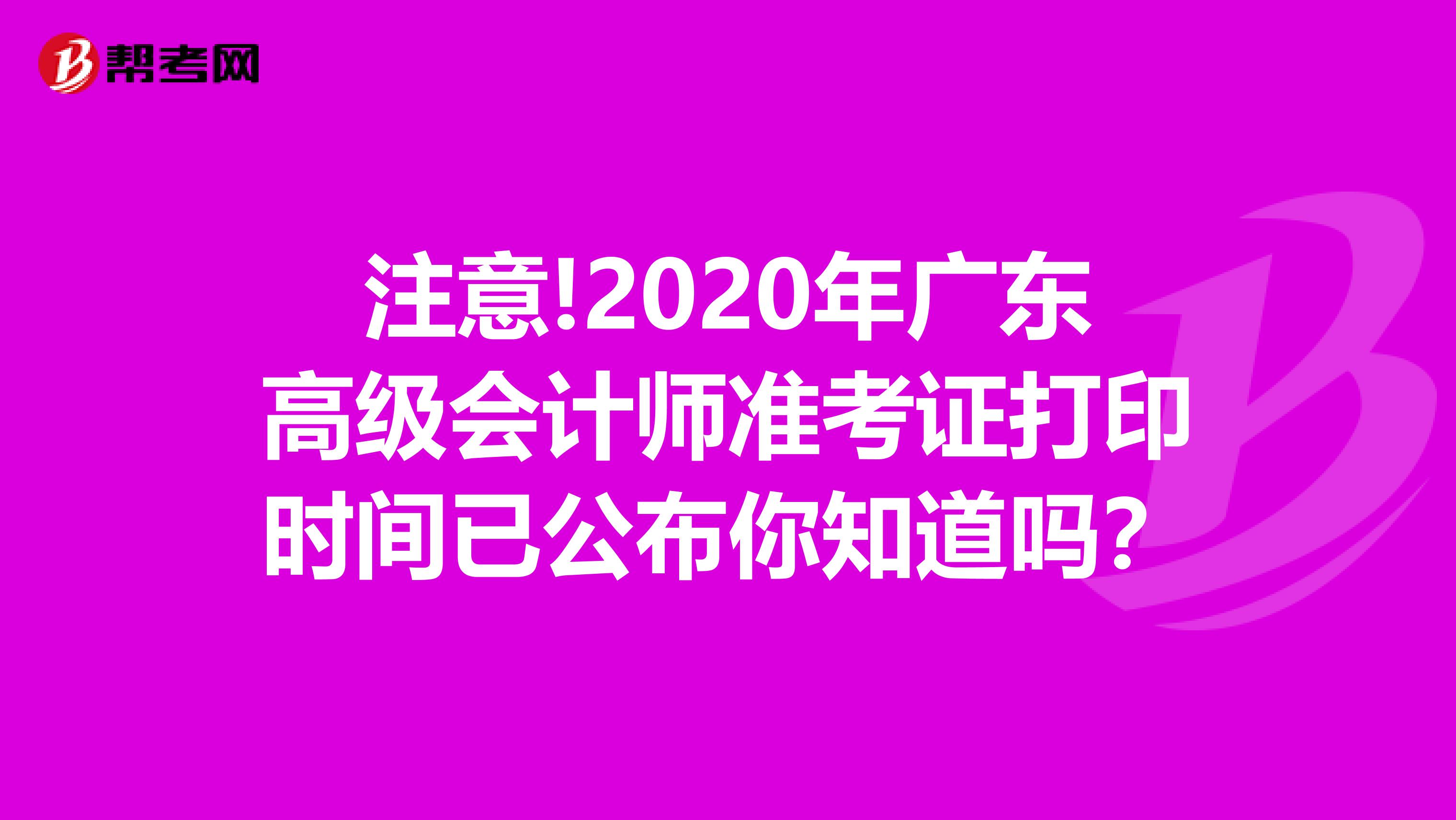 注意!2020年广东高级会计师准考证打印时间已公布你知道吗？