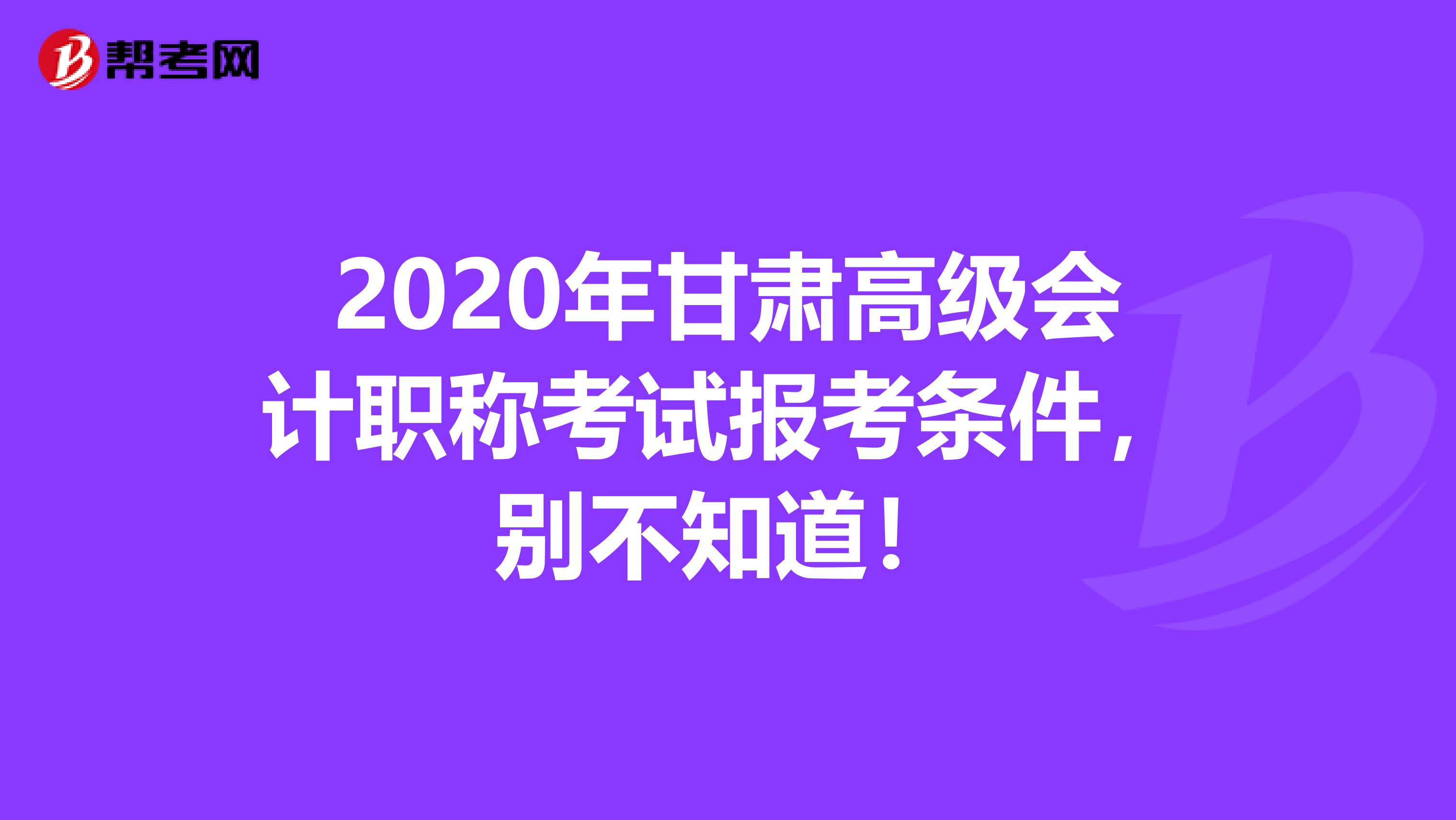 2020年甘肃高级会计职称考试报考条件，别不知道！