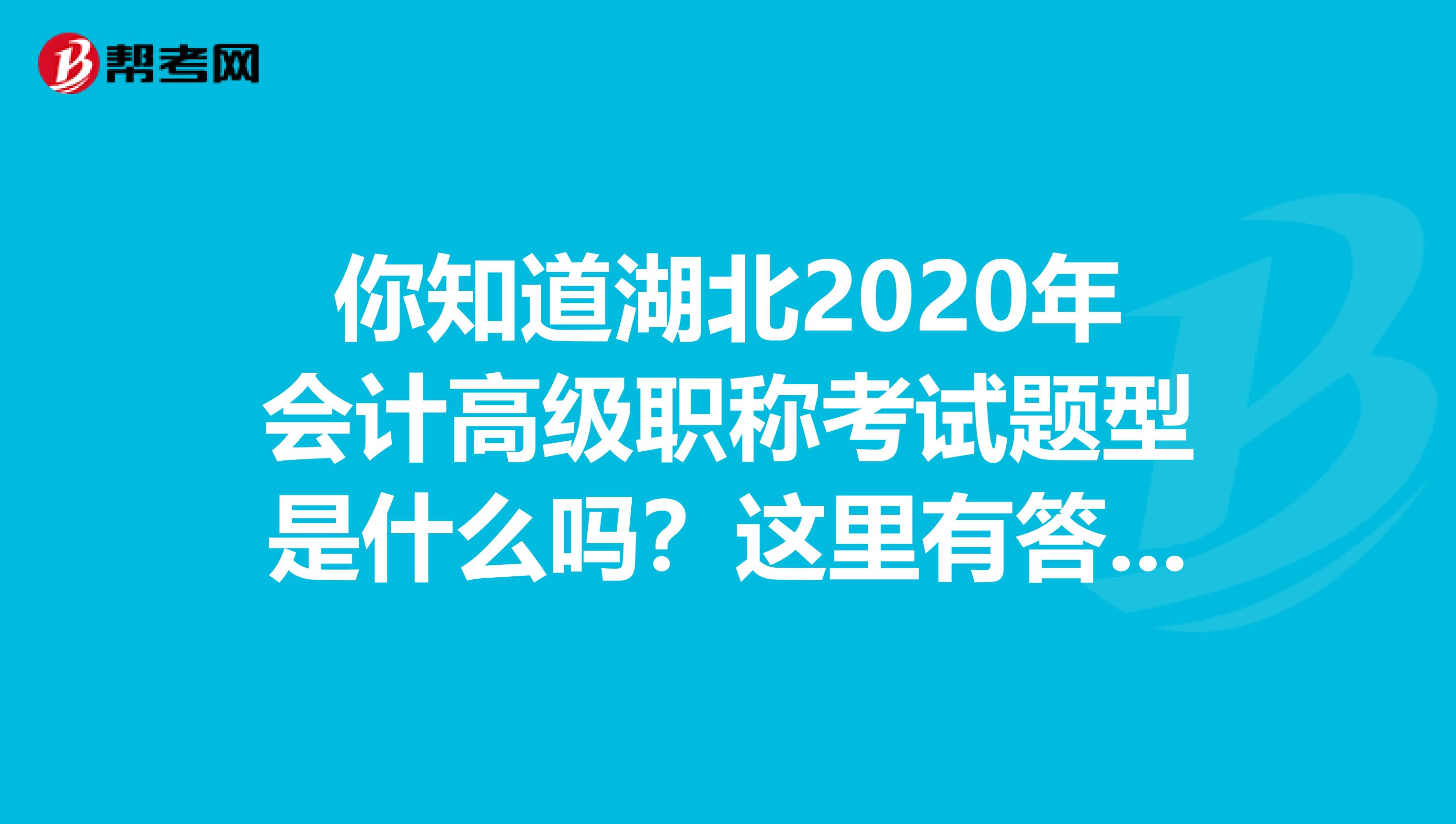 你知道湖北2020年會(huì)計(jì)高級(jí)職稱(chēng)考試題型是什么嗎?這里有答案哦