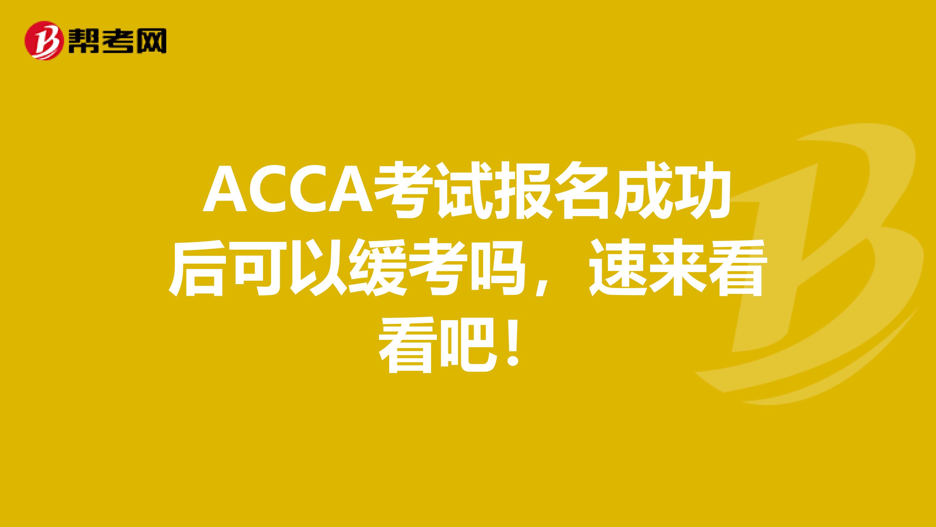 ACCA考试报名成功后可以缓考吗，速来看看吧！