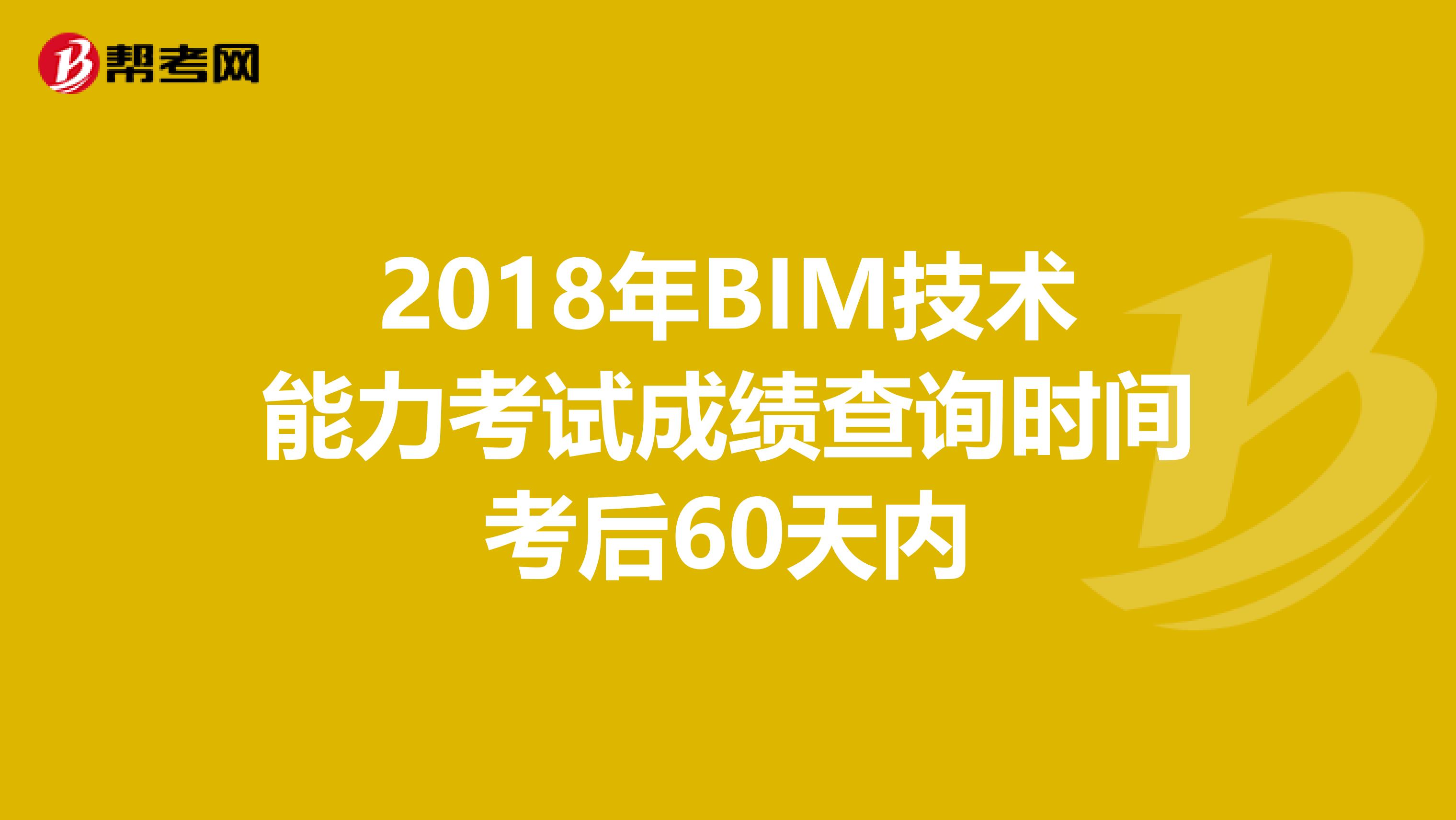 2018年BIM技術(shù)能力考試成績查詢時(shí)間考后60天內(nèi)