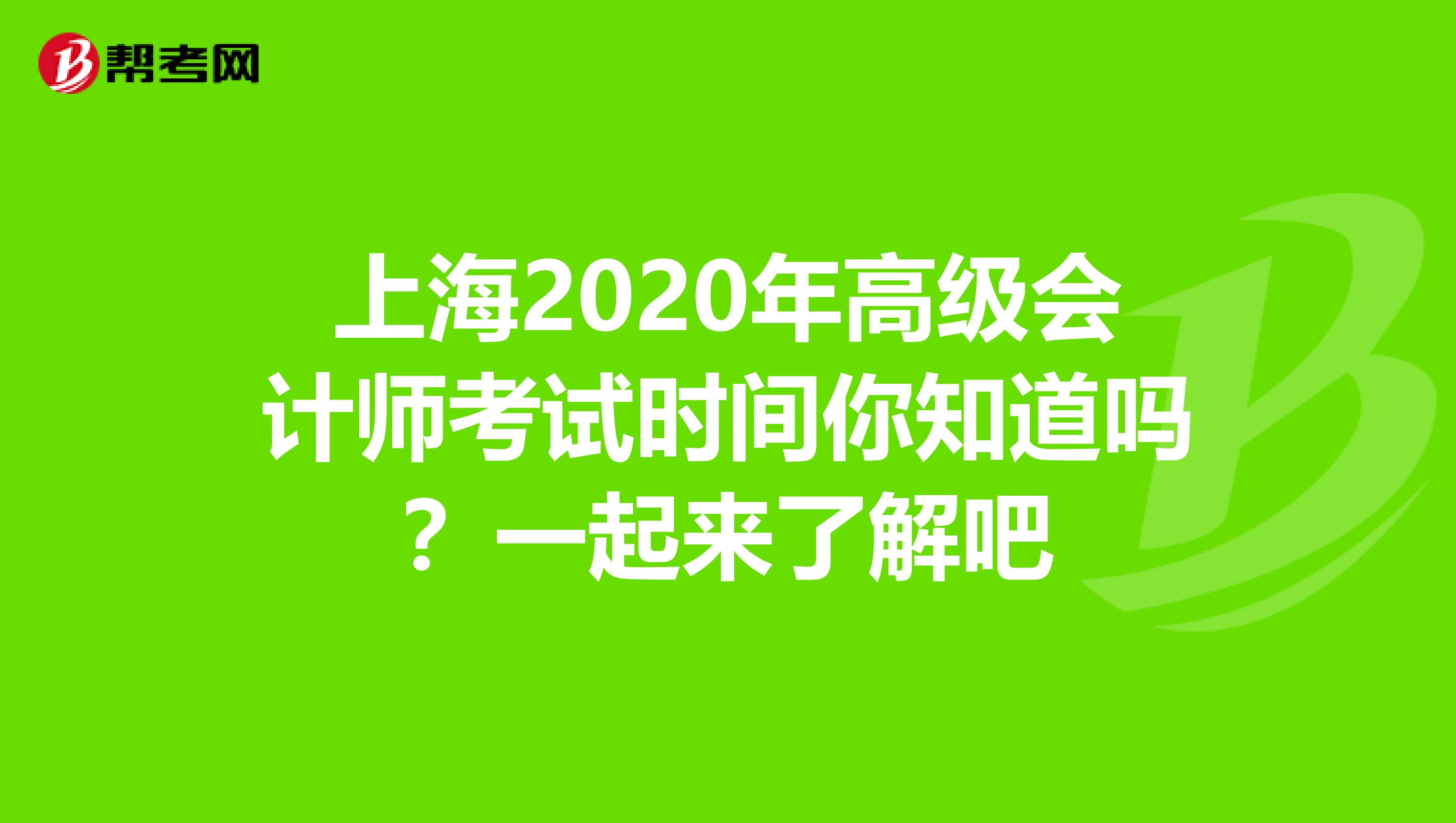 上海2020年高级会计师考试时间你知道吗？一起来了解吧