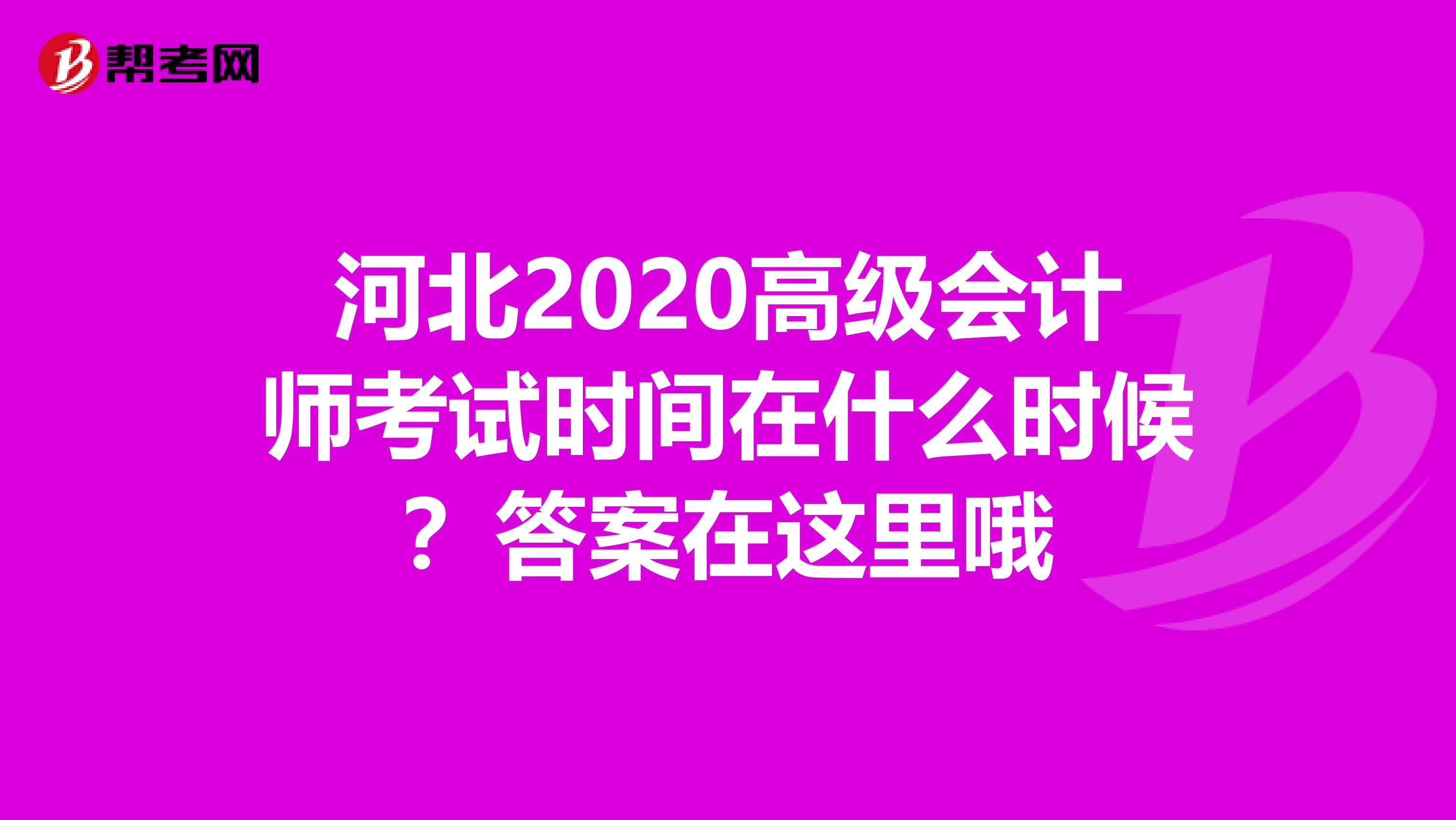 河北2020高级会计师考试时间在什么时候？答案在这里哦