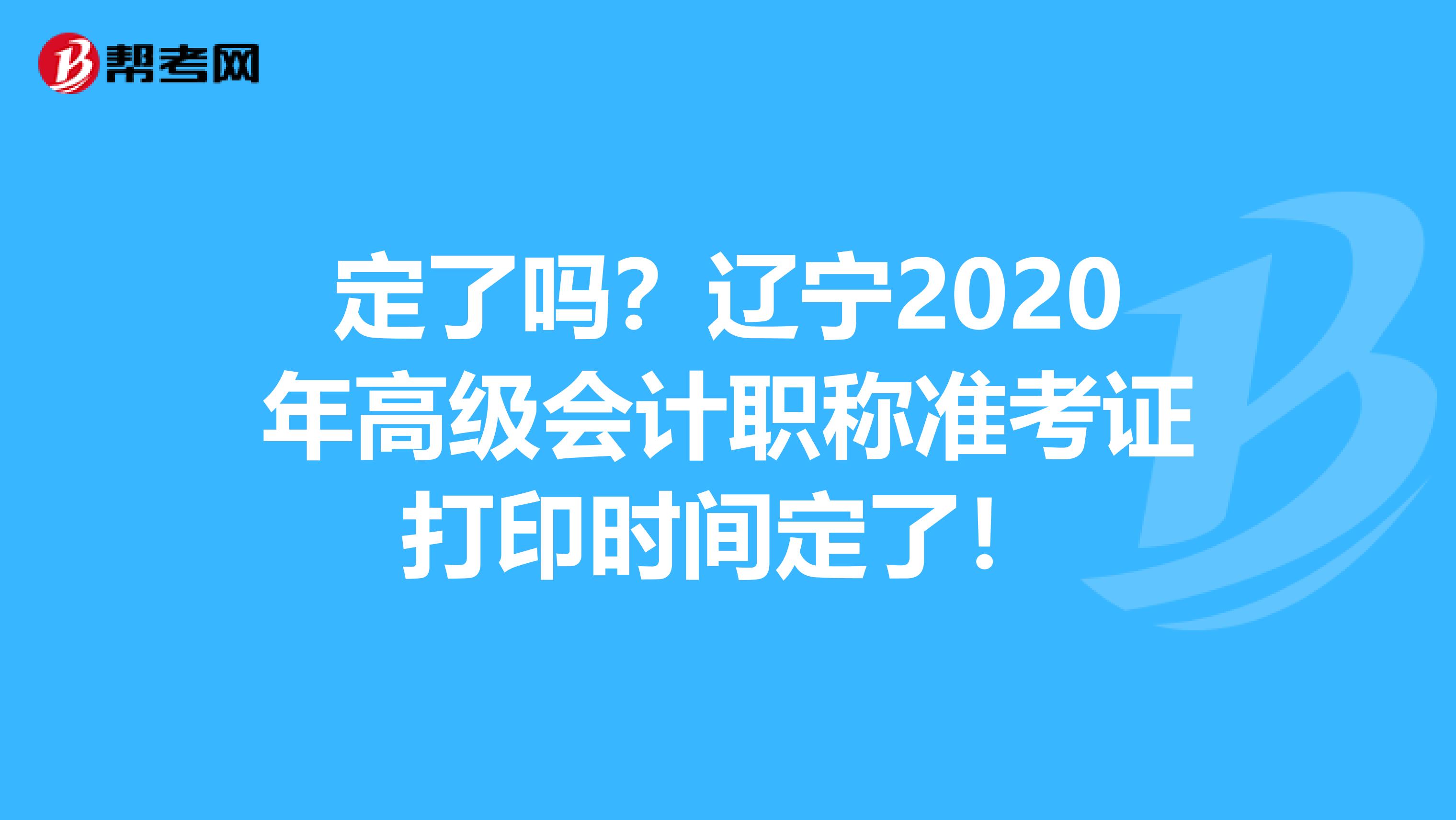 定了吗？辽宁2020年高级会计职称准考证打印时间定了！