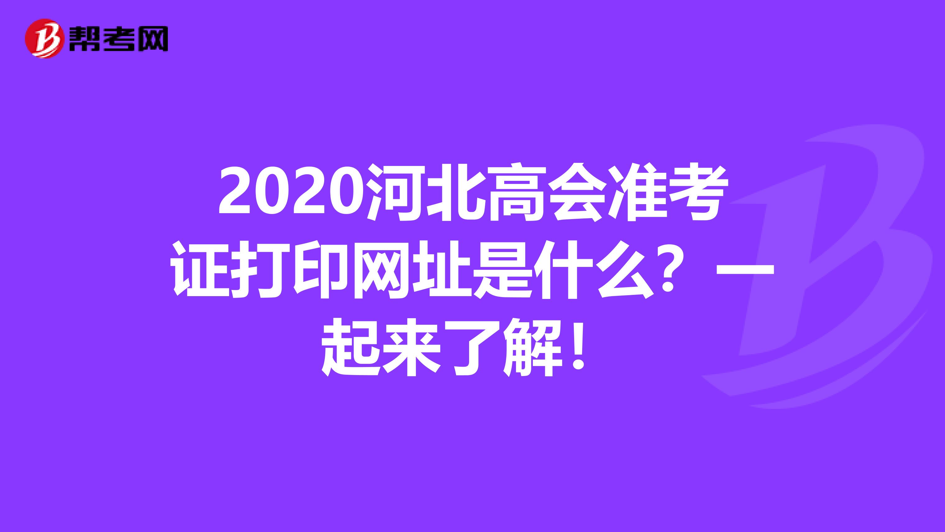 2020河北高会准考证打印网址是什么？一起来了解！