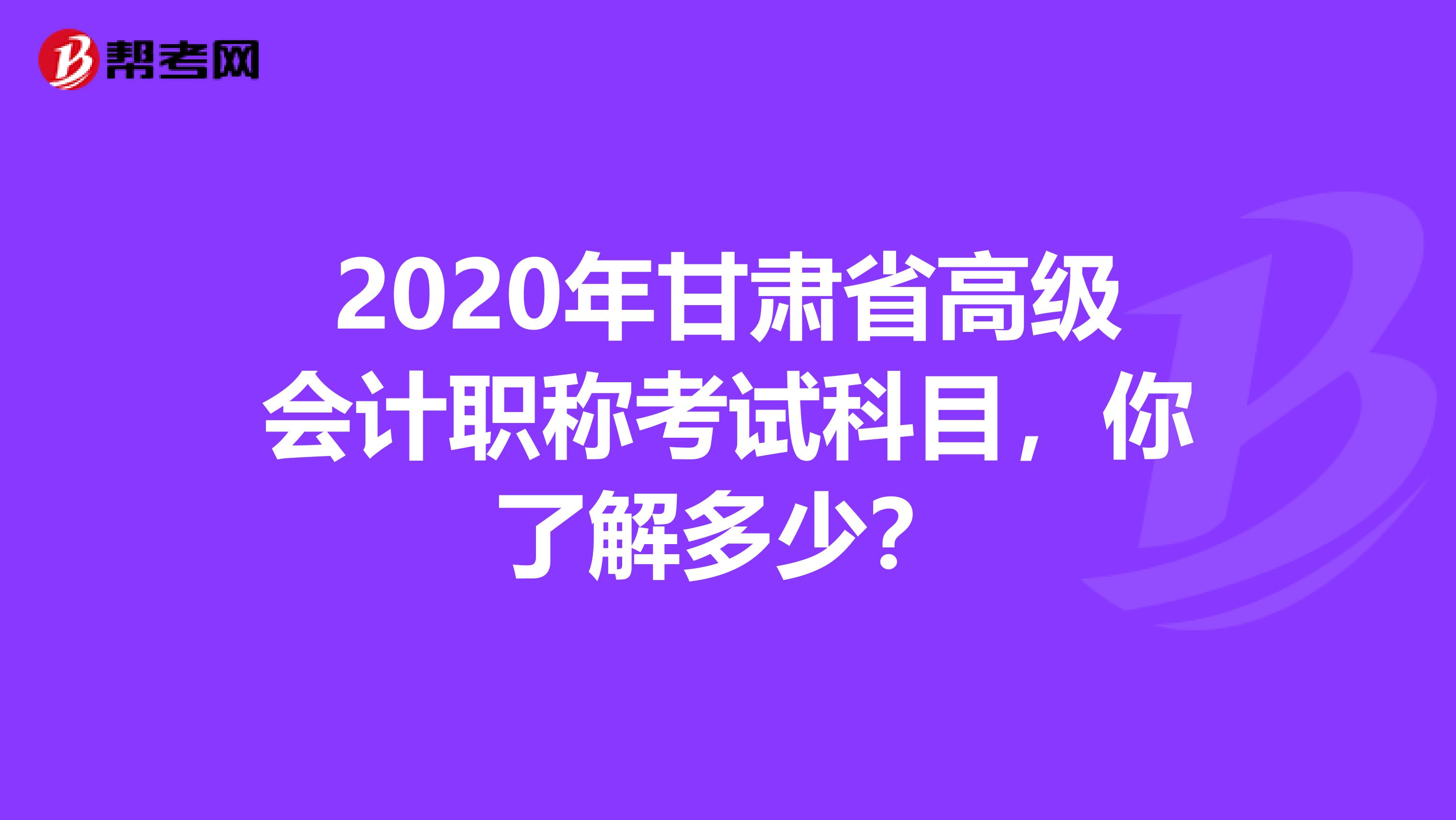 2020年甘肃省高级会计职称考试科目，你了解多少？