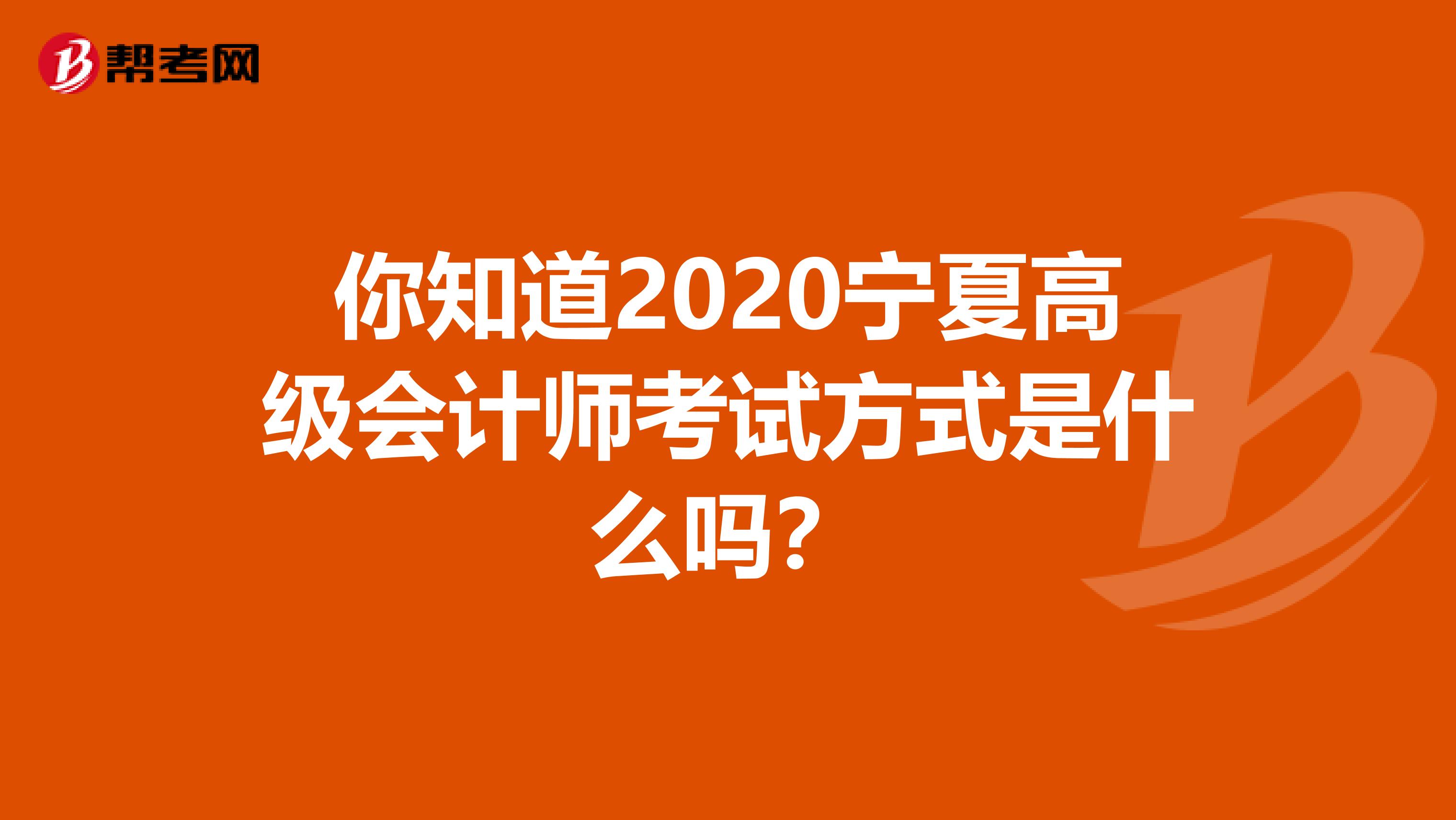 你知道2020宁夏高级会计师考试方式是什么吗？