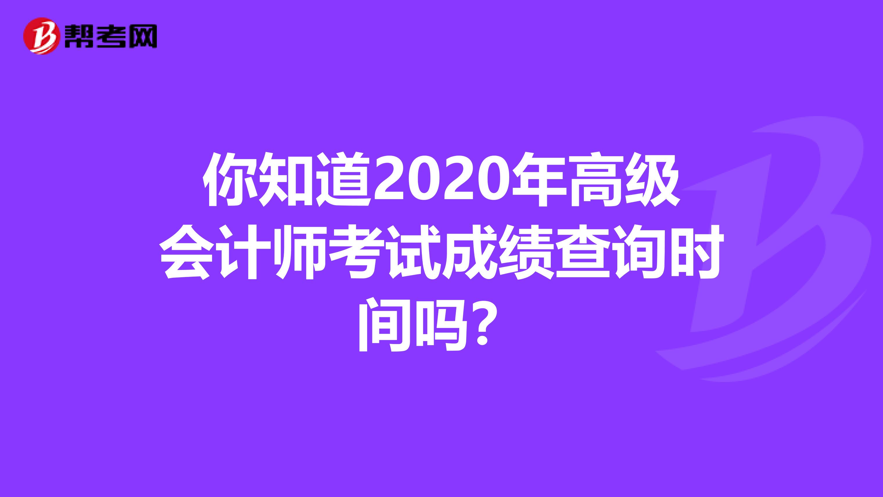 你知道2020年高级会计师考试成绩查询时间吗？