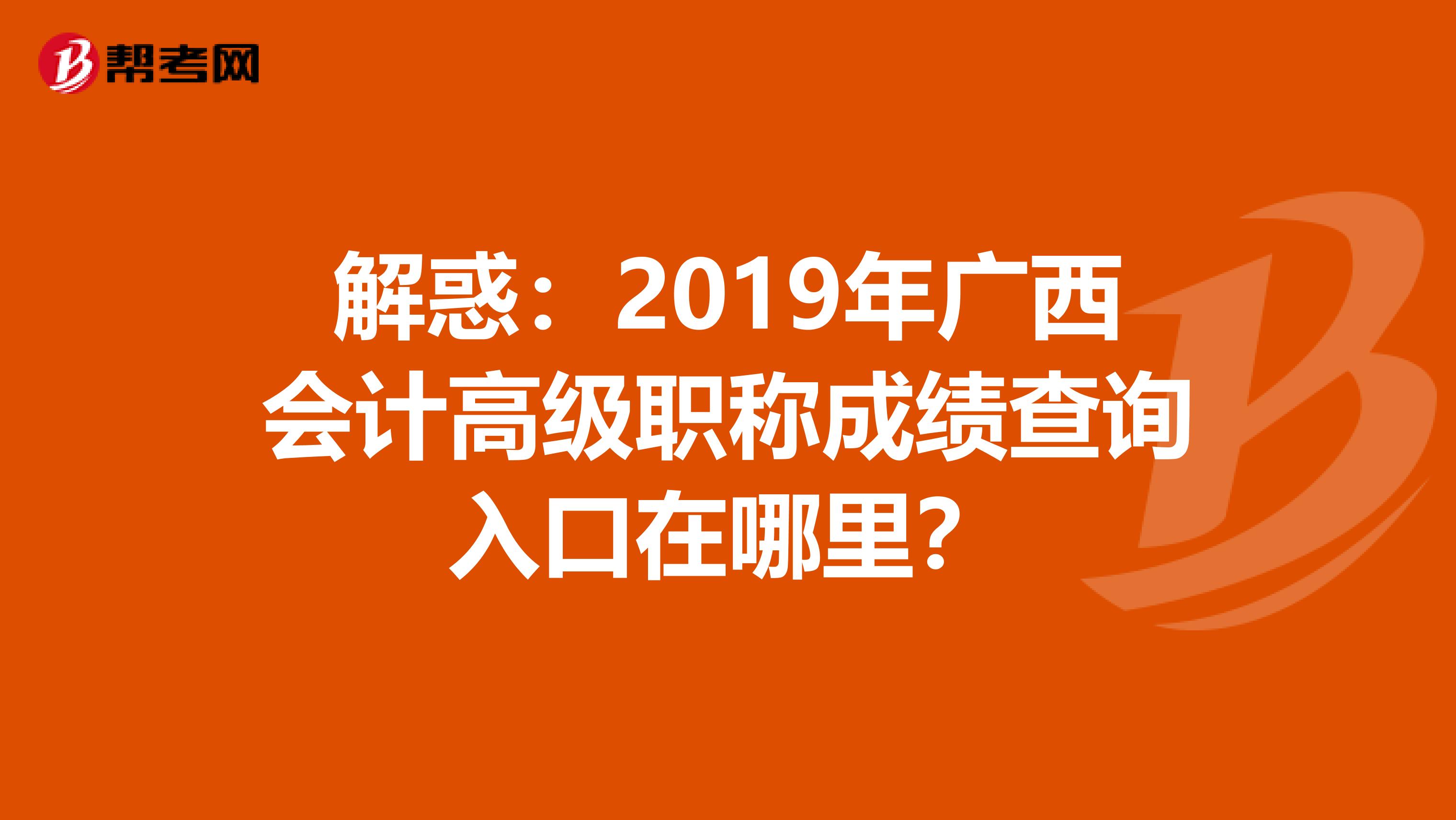 解惑：2019年广西会计高级职称成绩查询入口在哪里？