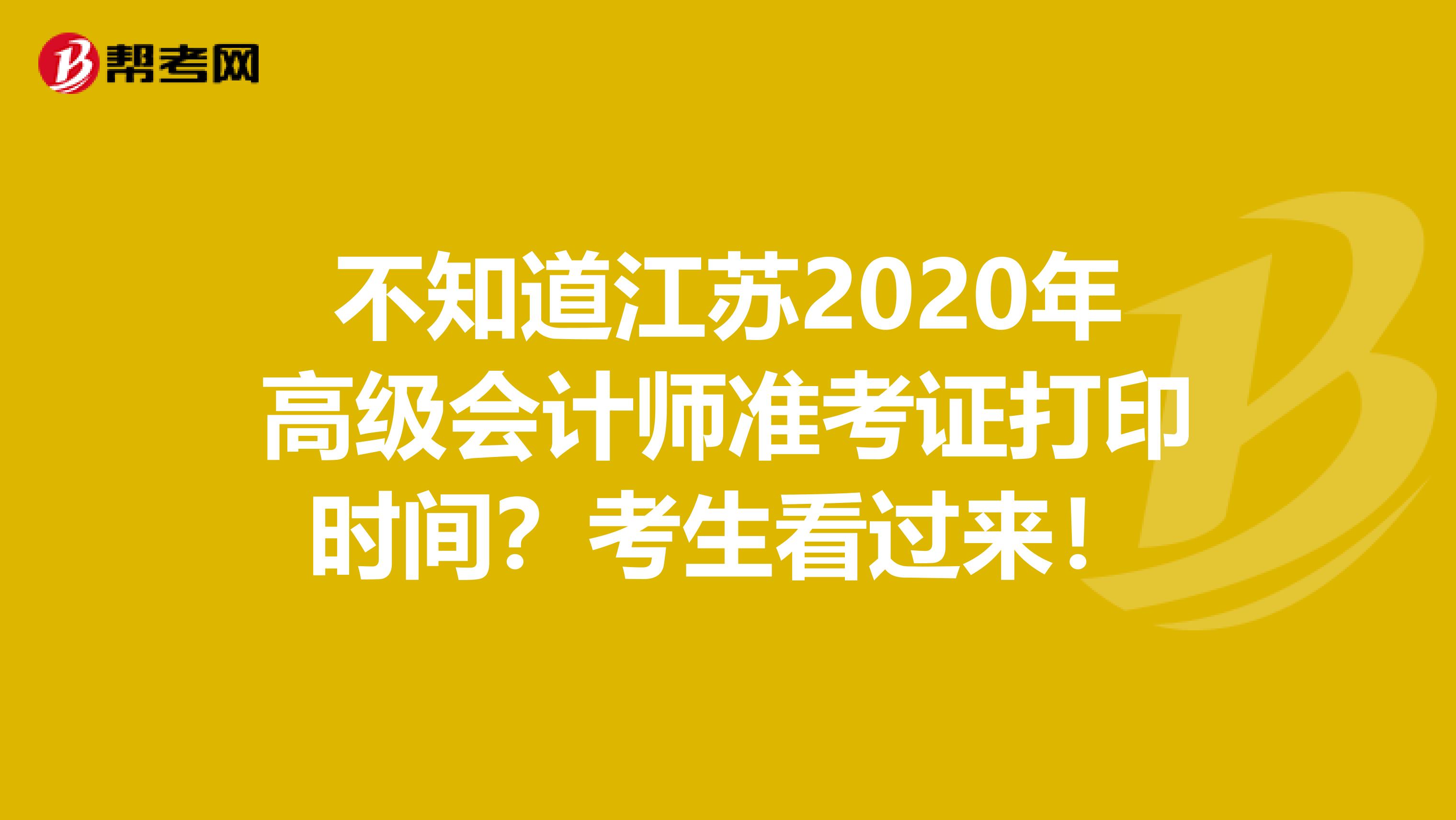 不知道江苏2020年高级会计师准考证打印时间？考生看过来！