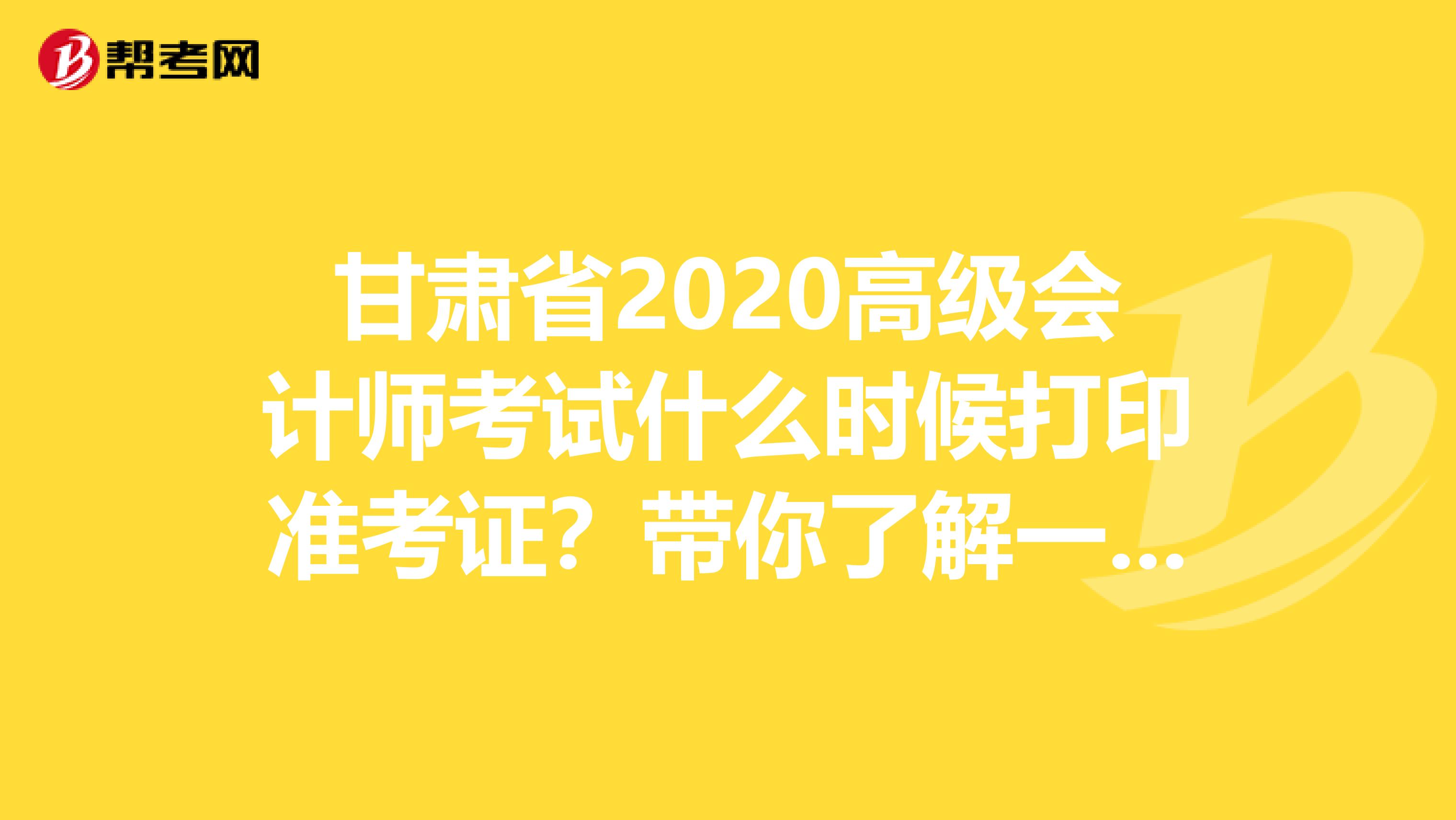 甘肃省2020高级会计师考试什么时候打印准考证？带你了解一下！