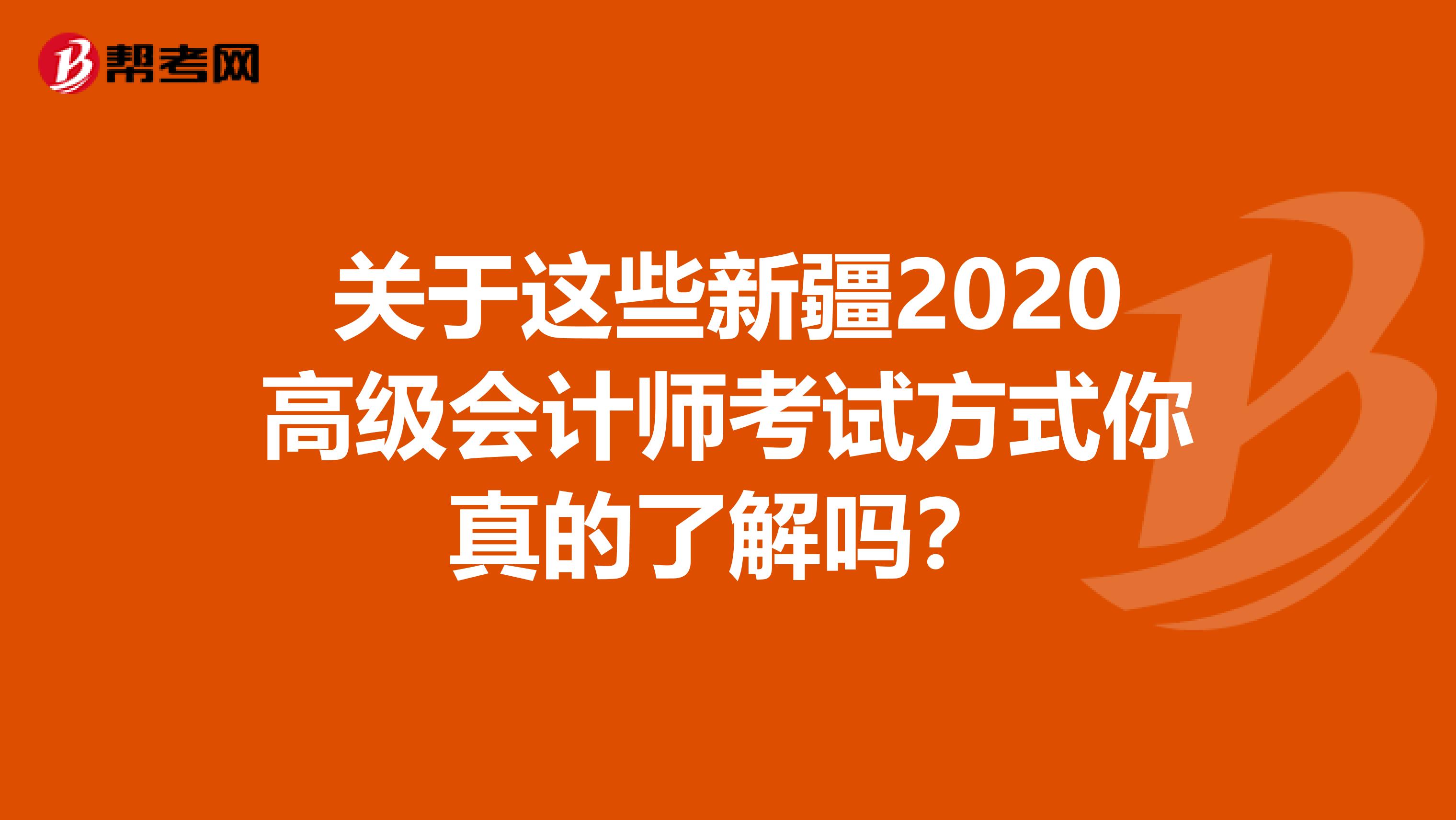 关于这些新疆2020高级会计师考试方式你真的了解吗？