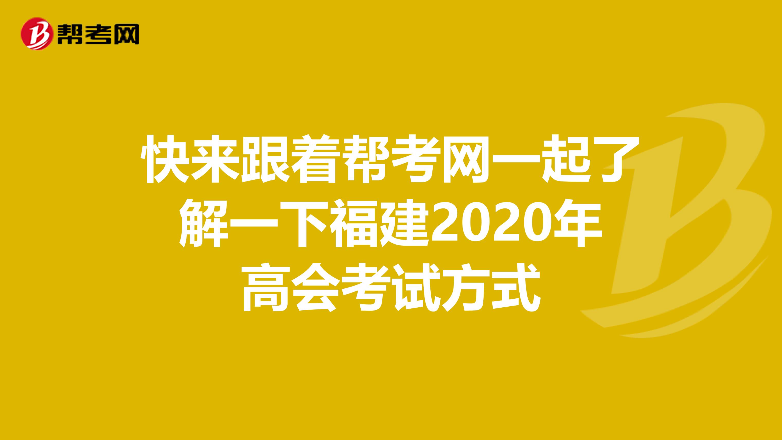 快来跟着帮考网一起了解一下福建2020年高会考试方式