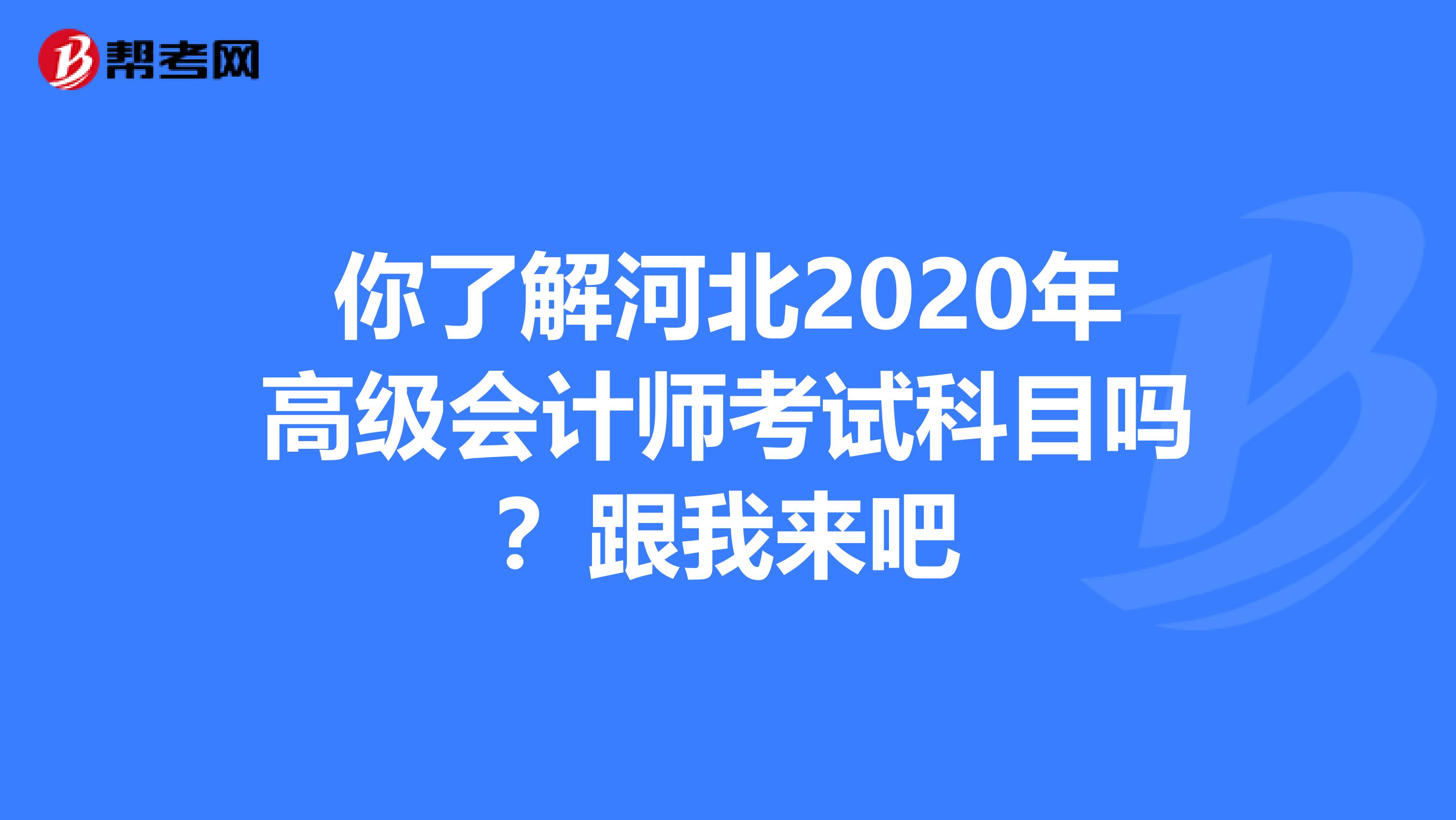 你了解河北2020年高級會計師考試科目嗎？跟我來吧