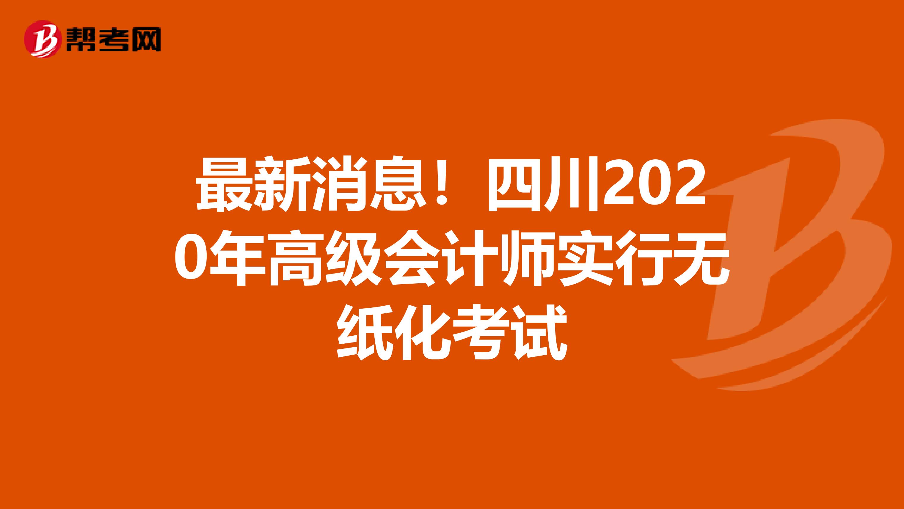 最新消息！四川2020年高级会计师实行无纸化考试