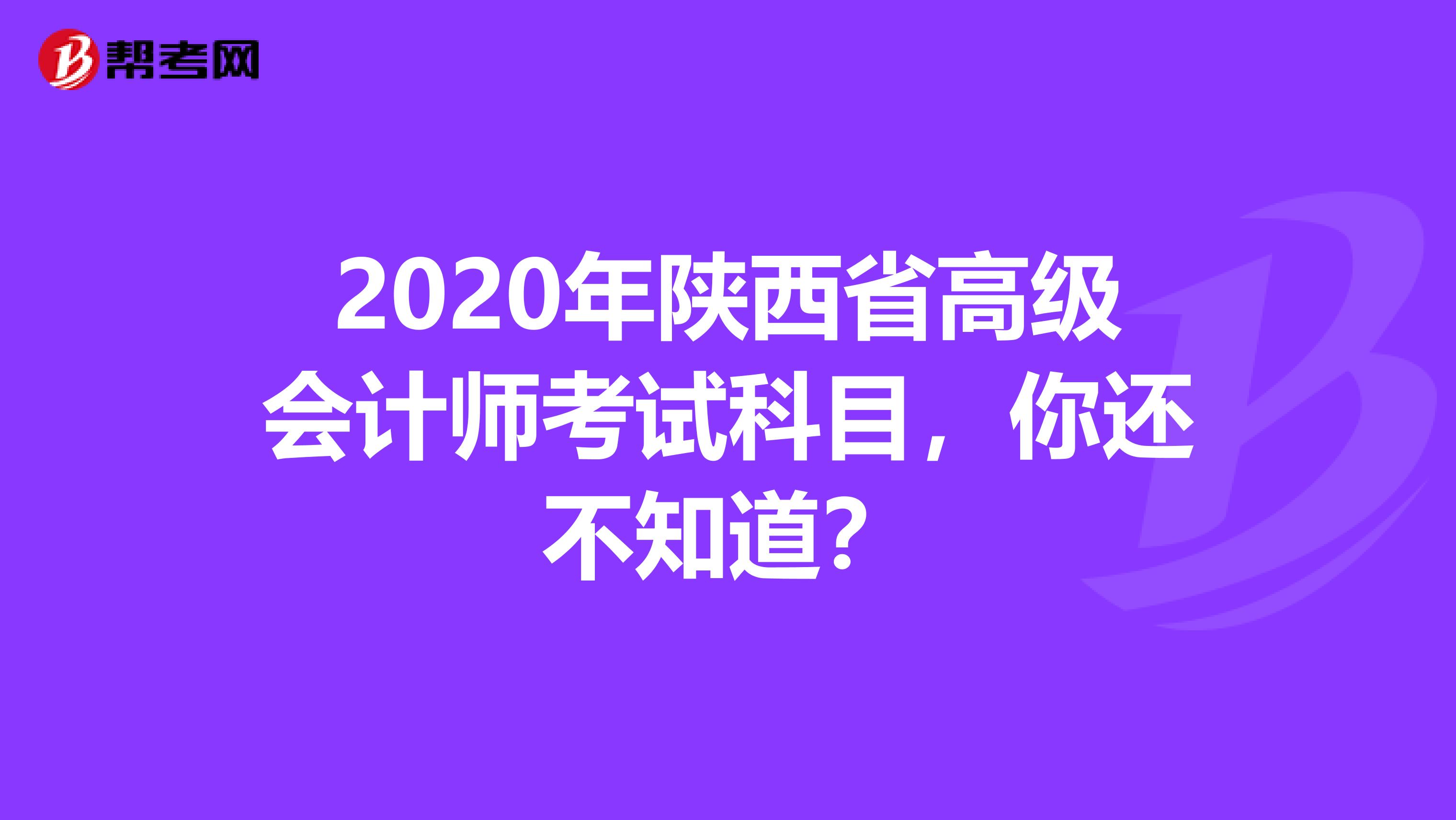 2020年陕西省高级会计师考试科目，你还不知道？