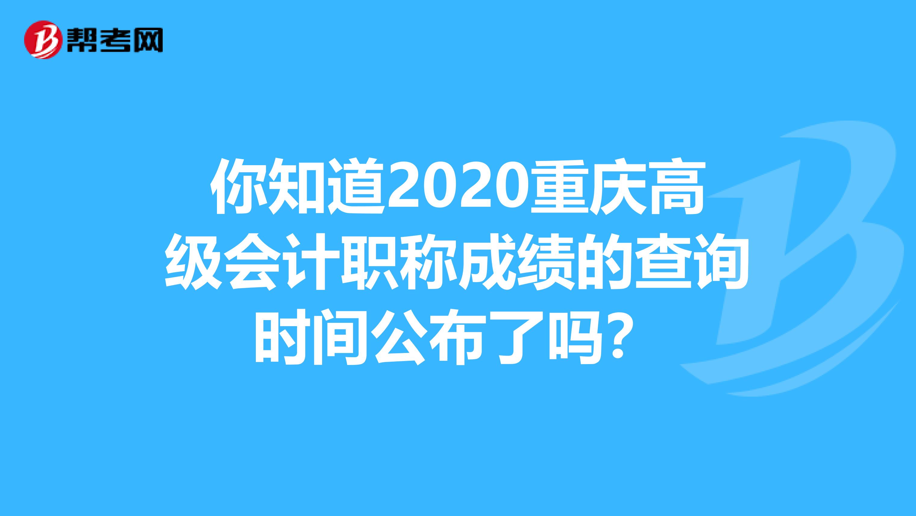 你知道2020重庆高级会计职称成绩的查询时间公布了吗？