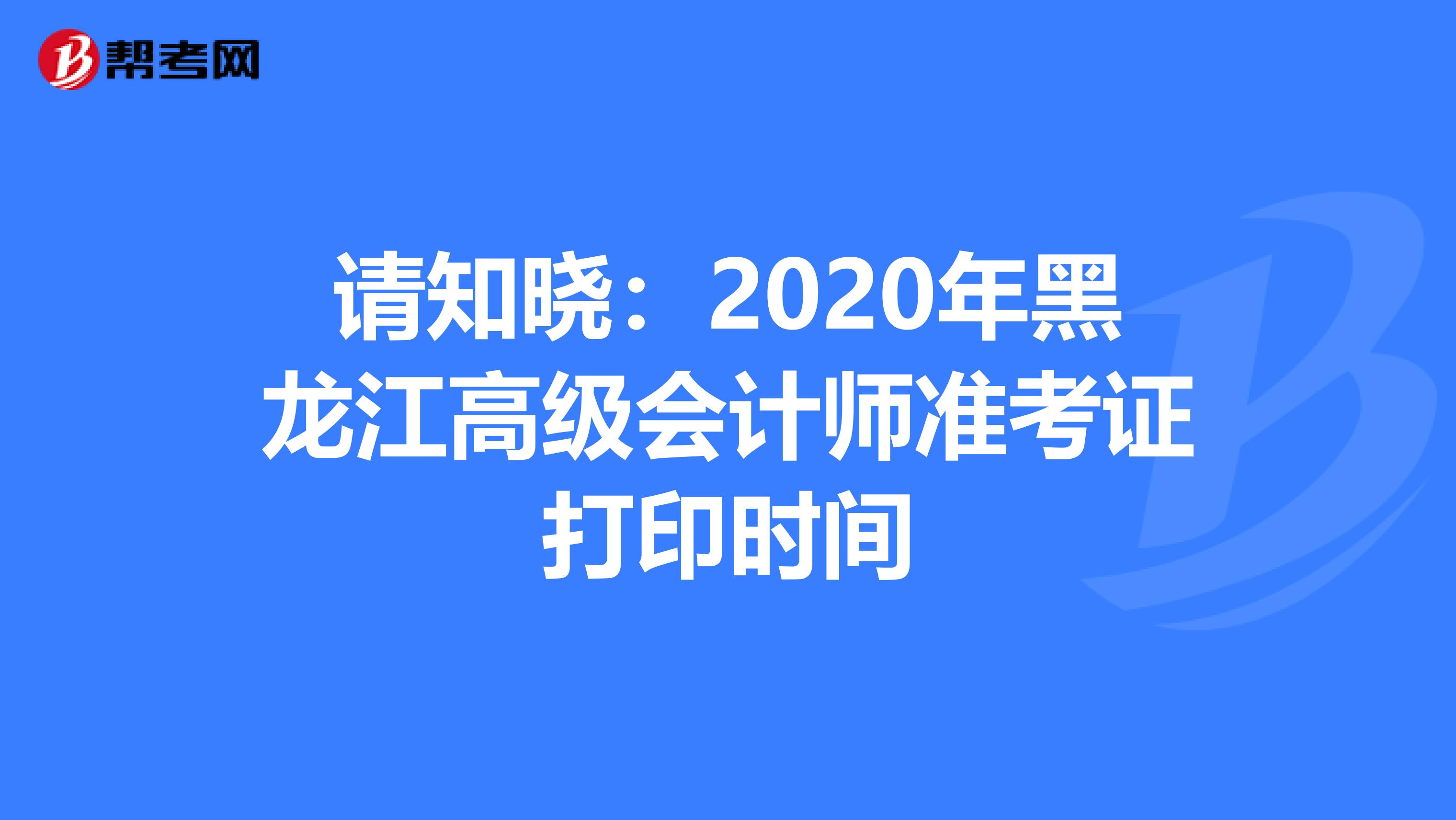请知晓：2020年黑龙江高级会计师准考证打印时间