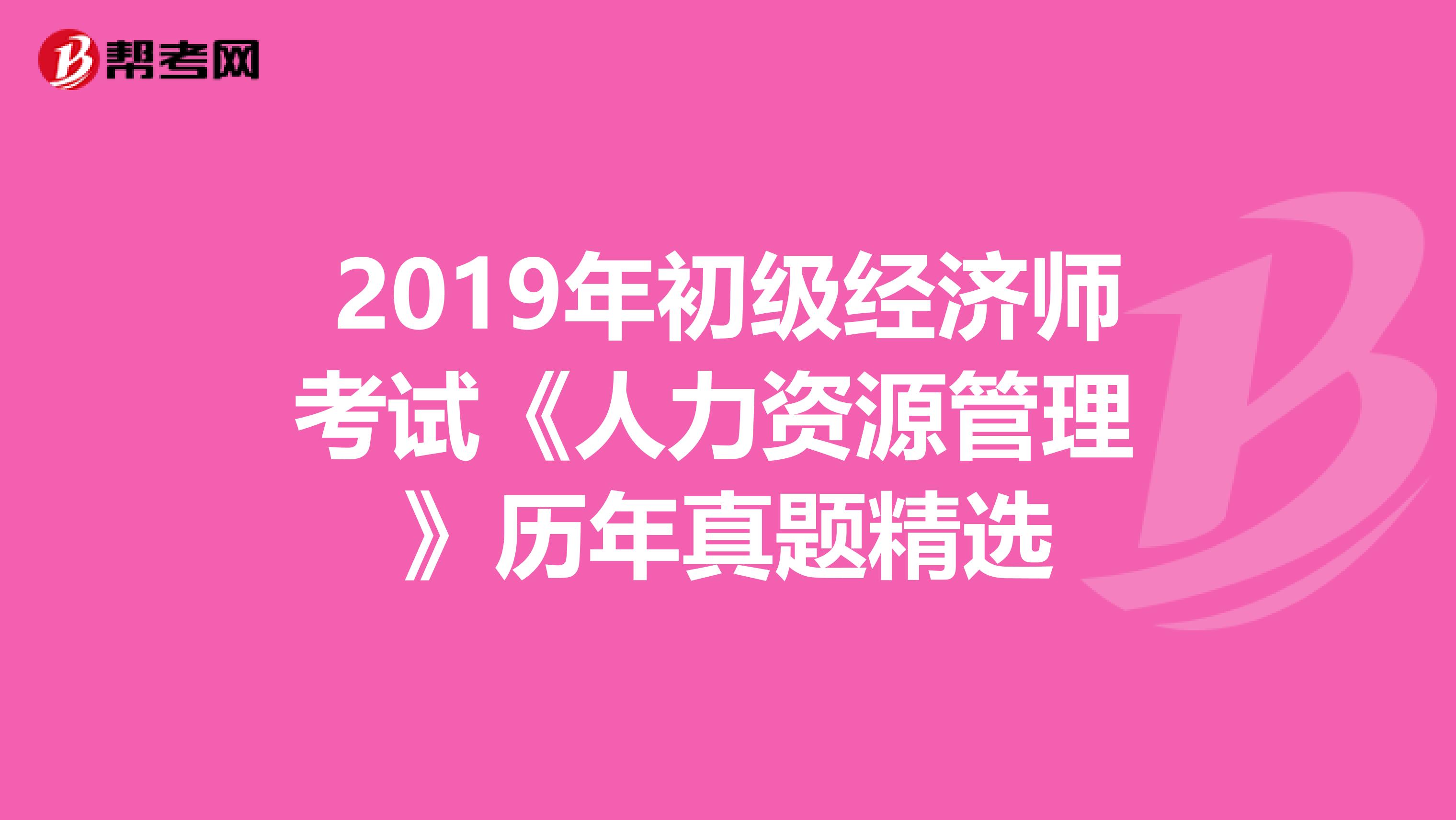 2019年初级经济师考试《人力资源管理 》历年真题精选