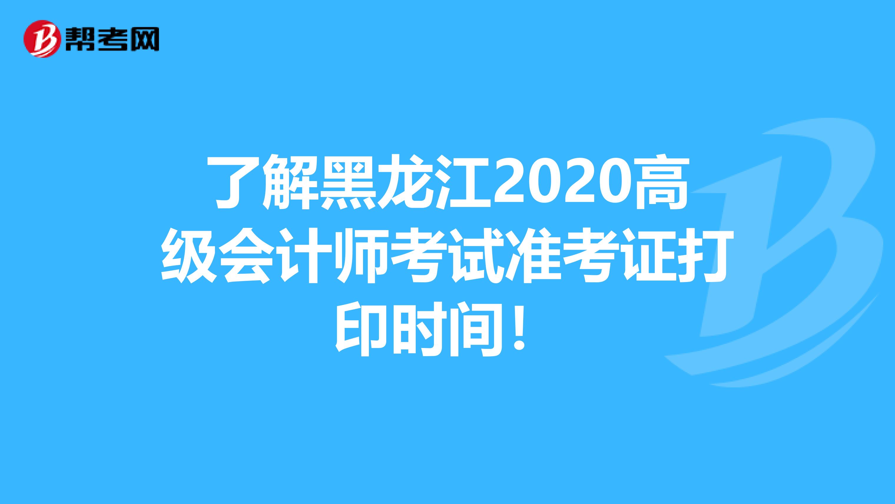 了解黑龙江2020高级会计师考试准考证打印时间！