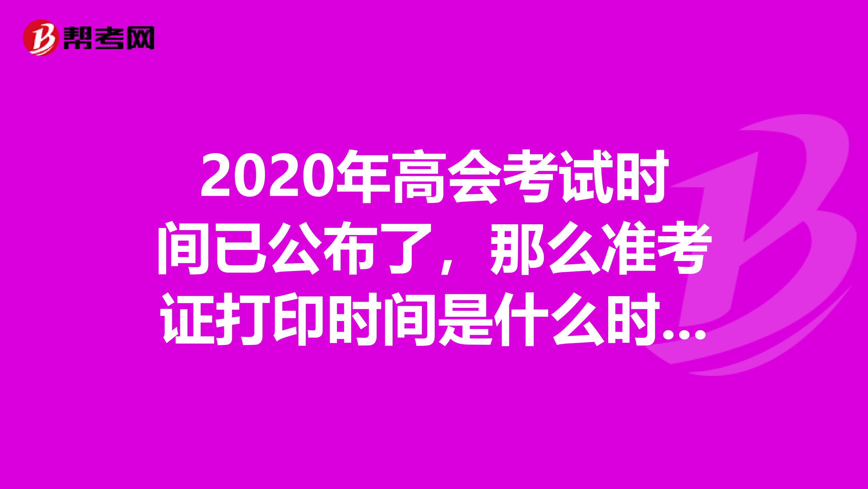 2020年高會考試時間已公布了，那么準考證打印時間是什么時候呢？