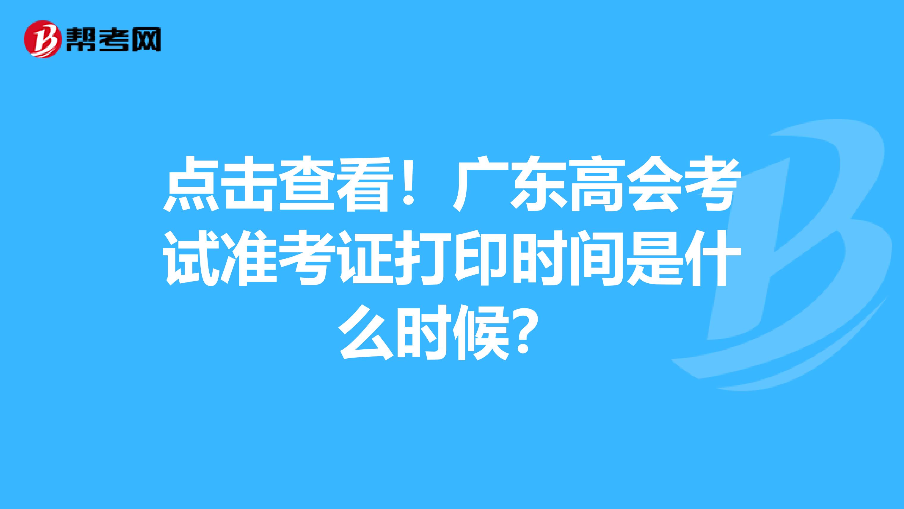 點(diǎn)擊查看！廣東高會(huì)考試準(zhǔn)考證打印時(shí)間是什么時(shí)候？