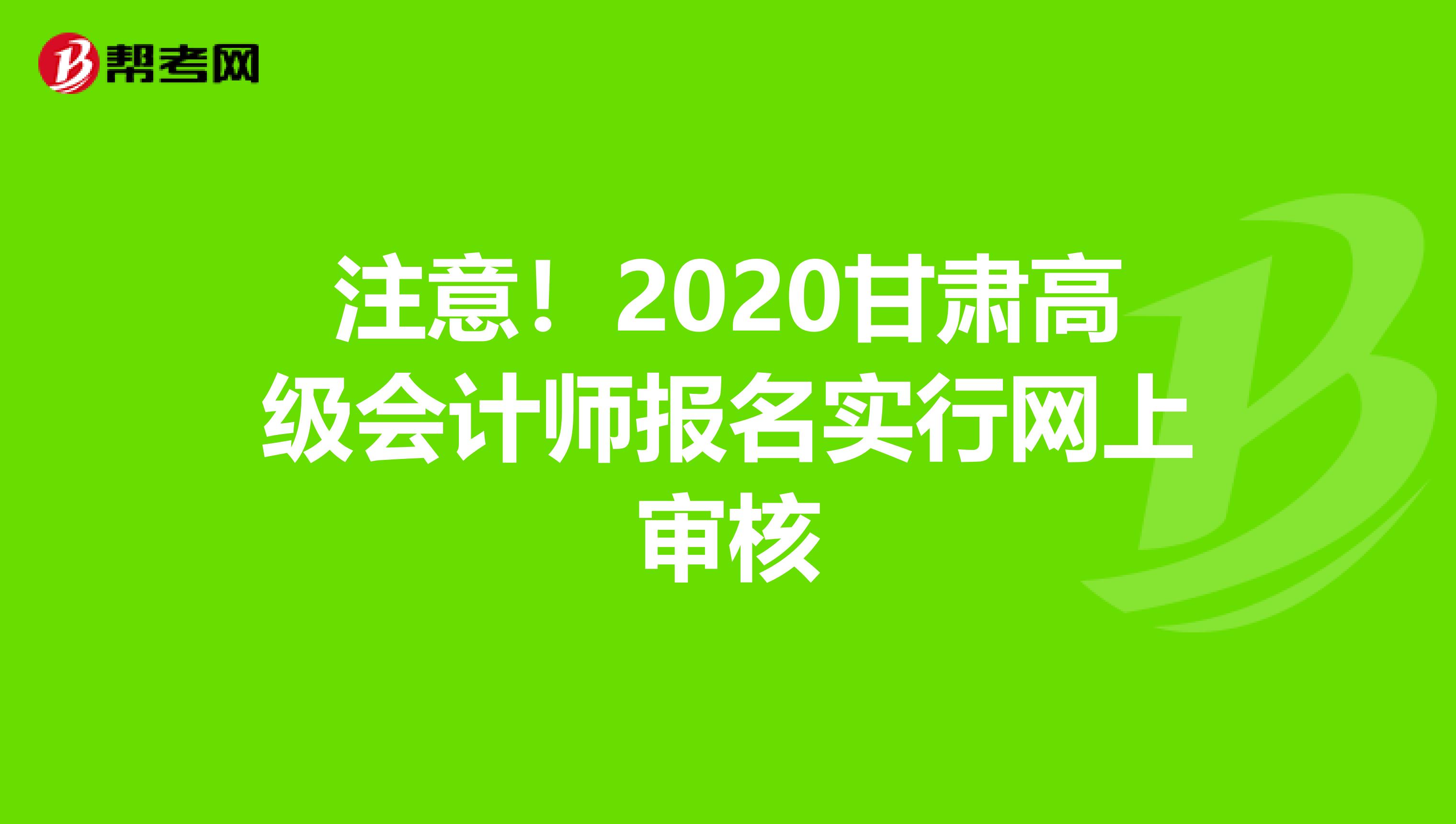 注意！2020甘肃高级会计师报名实行网上审核